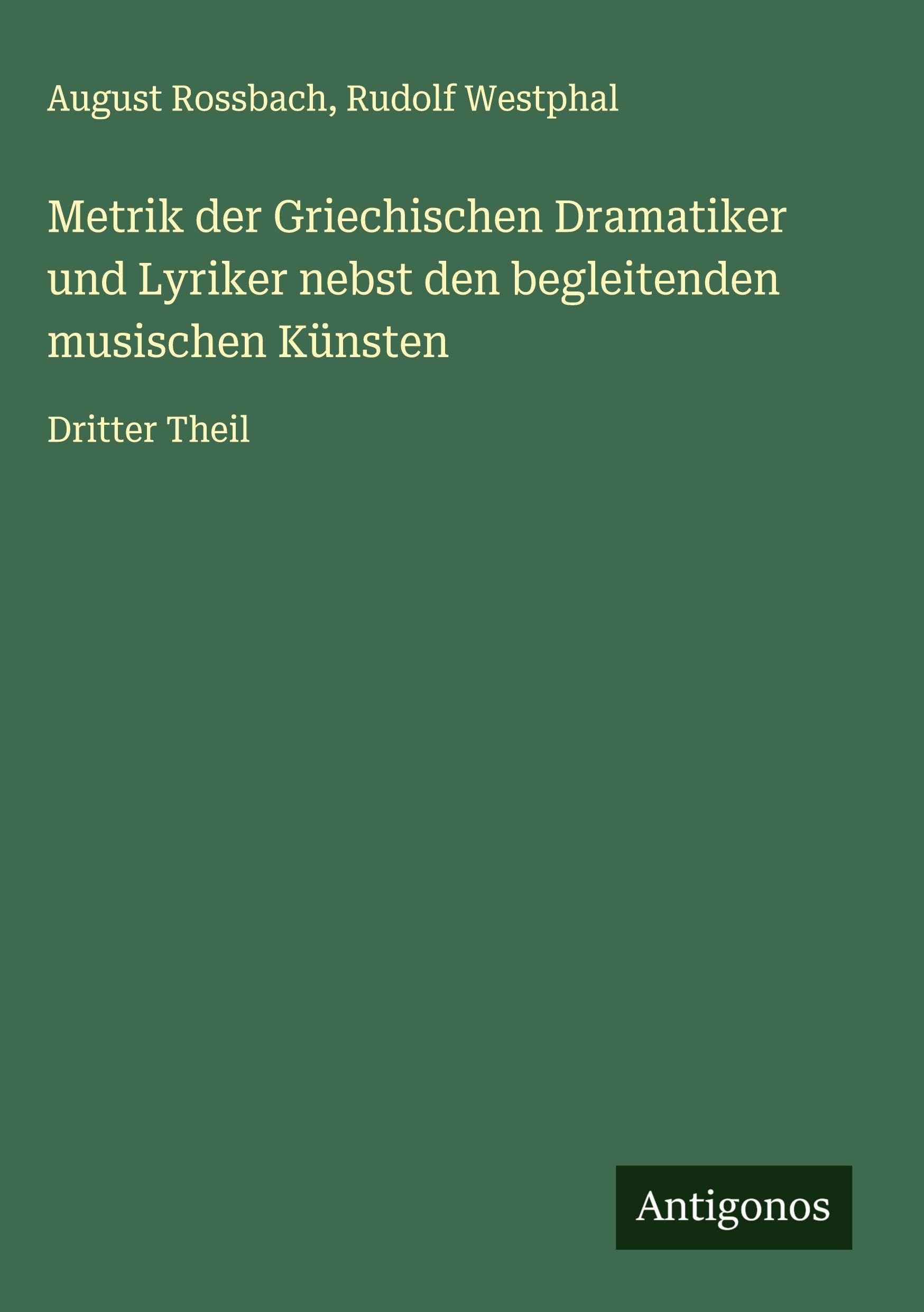 Metrik der Griechischen Dramatiker und Lyriker nebst den begleitenden musischen Künsten Classics