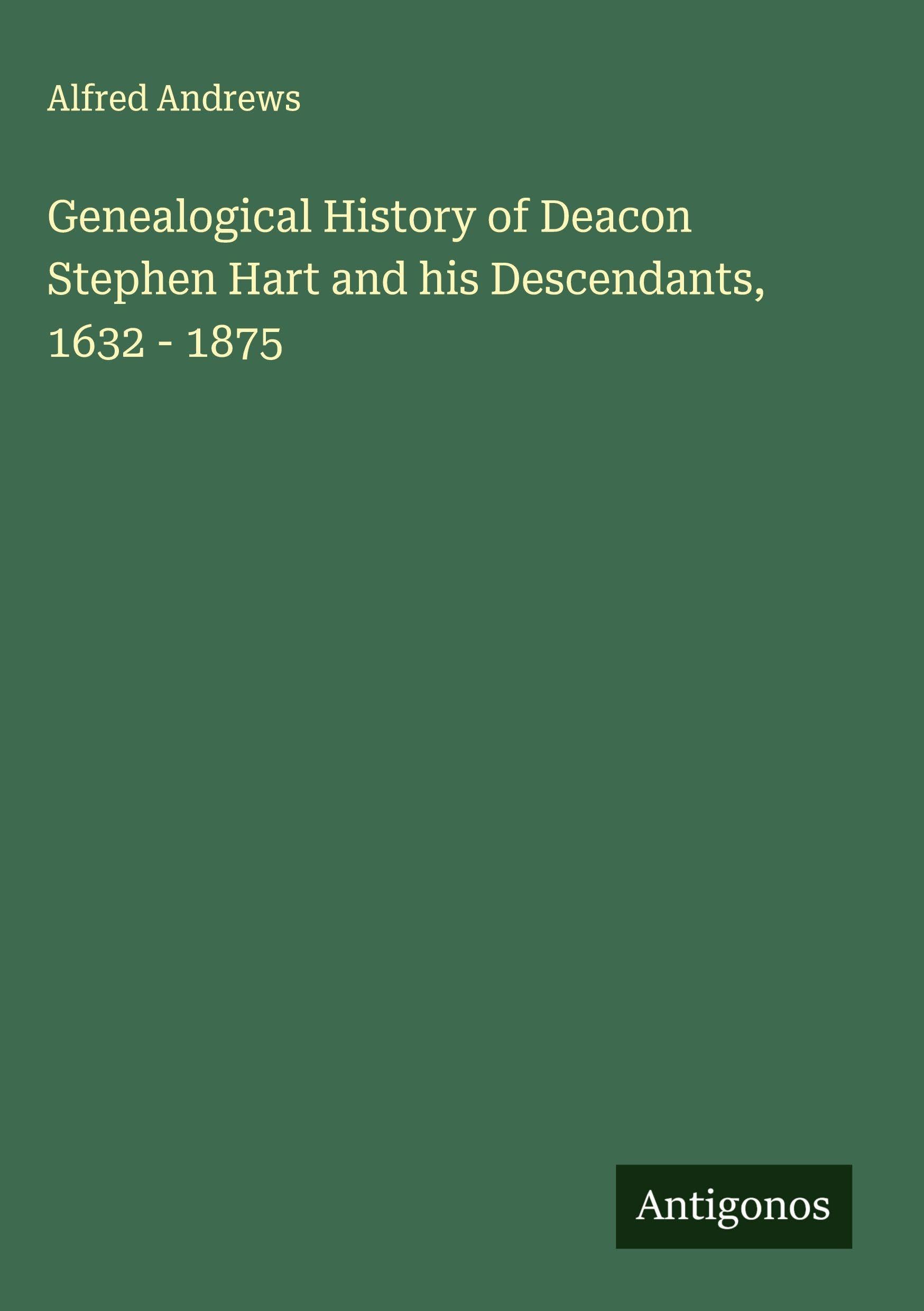 Genealogical History of Deacon Stephen Hart and his Descendants, 1632 - 1875 Classics