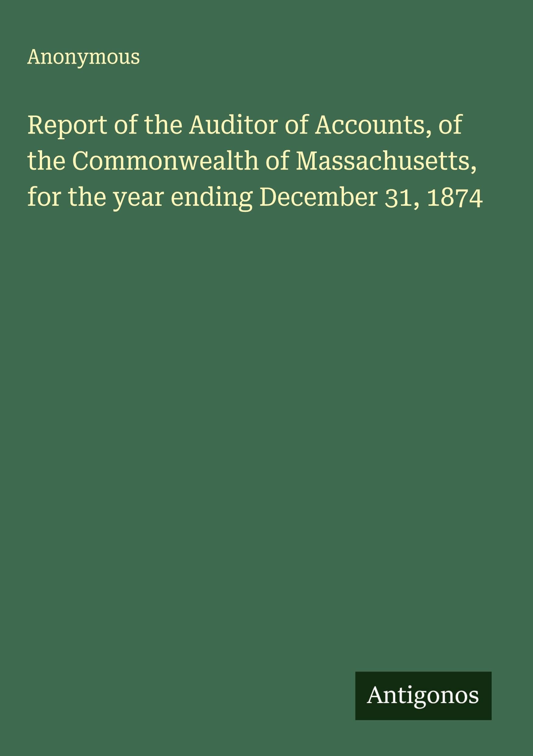 Report of the Auditor of Accounts, of the Commonwealth of Massachusetts, for the year ending December 31, 1874 Classics