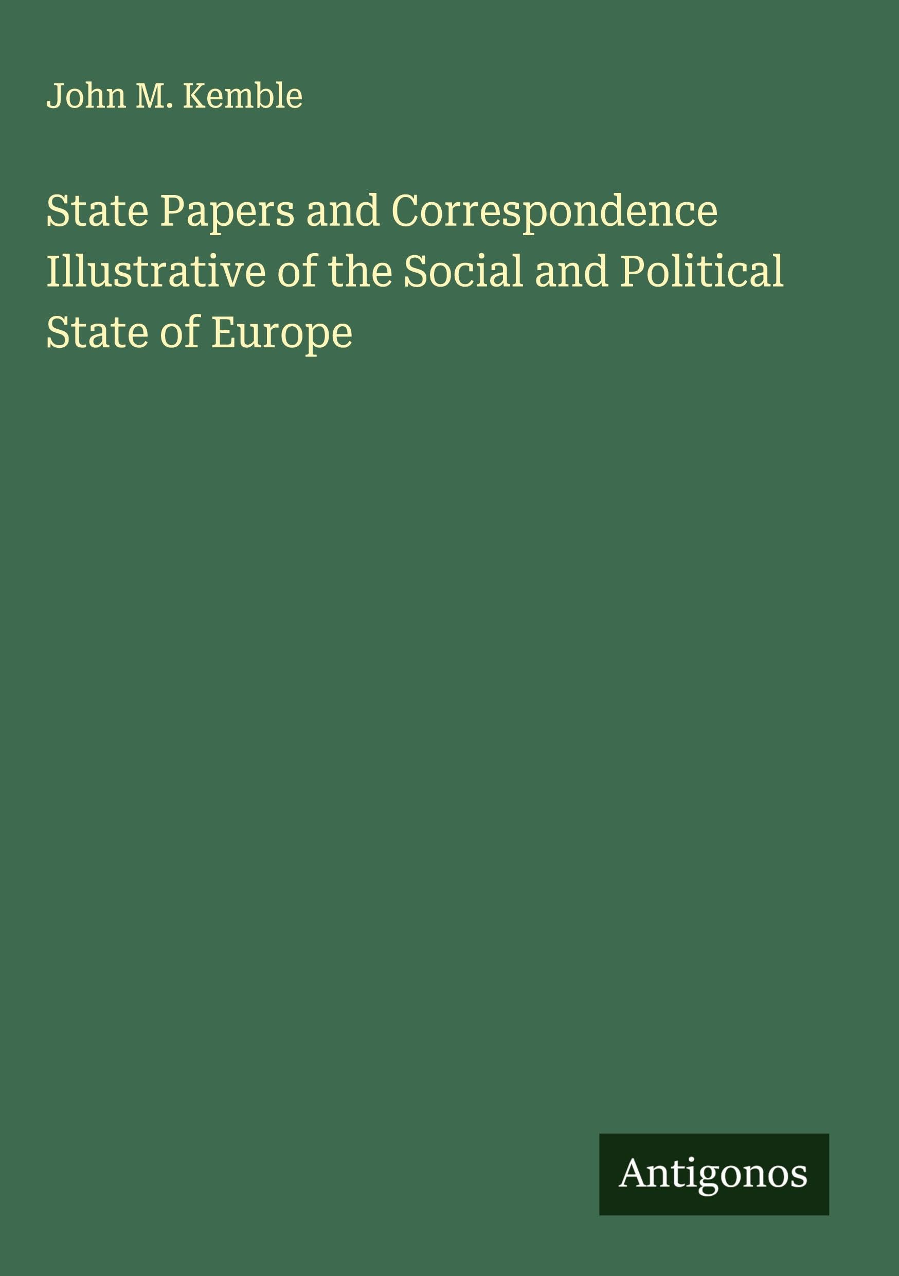 State Papers and Correspondence Illustrative of the Social and Political State of Europe Classics