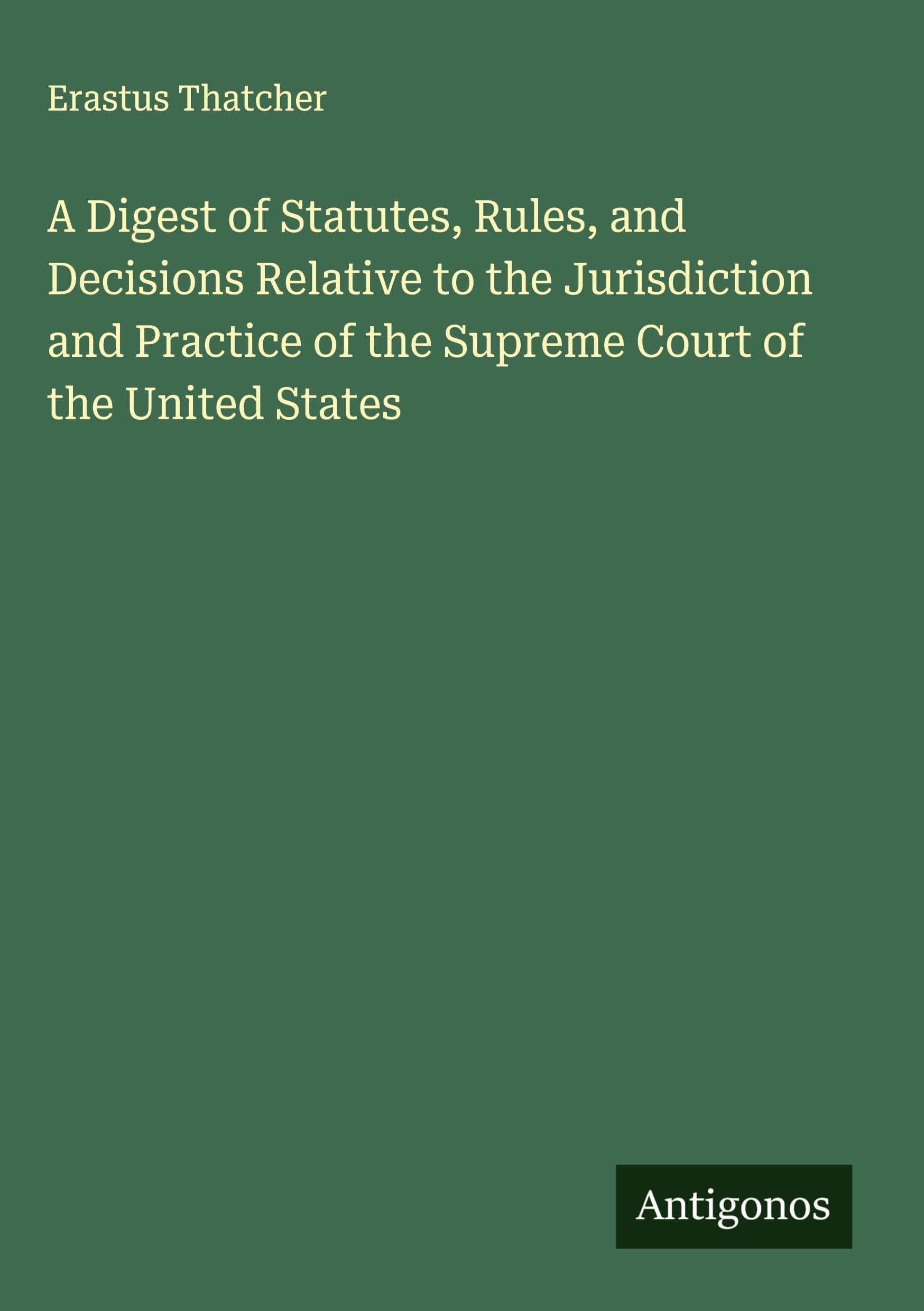 A Digest of Statutes, Rules, and Decisions Relative to the Jurisdiction and Practice of the Supreme Court of the United States Classics