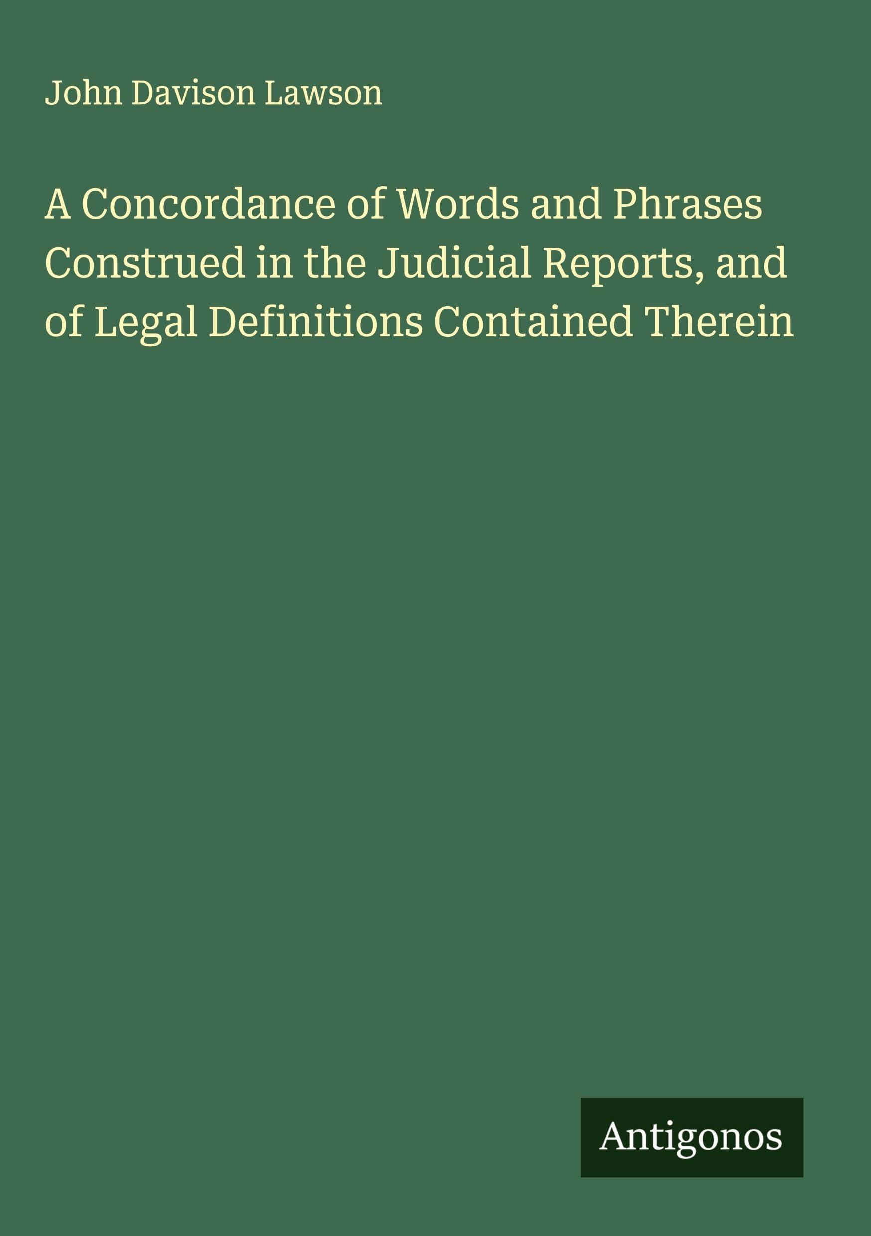 A Concordance of Words and Phrases Construed in the Judicial Reports, and of Legal Definitions Contained Therein Classics