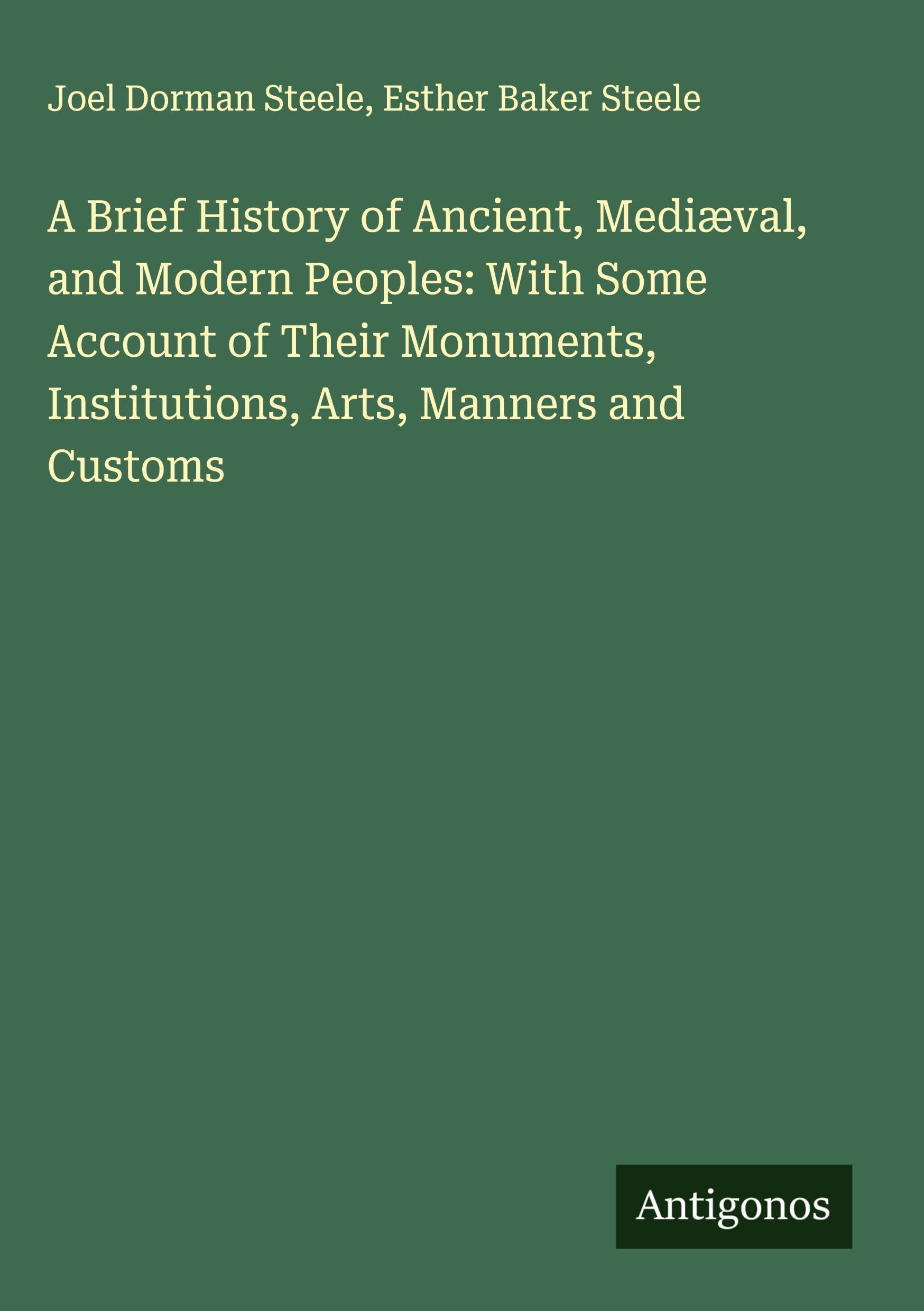 A Brief History of Ancient, Mediæval, and Modern Peoples: With Some Account of Their Monuments, Institutions, Arts, Manners and Customs Classics