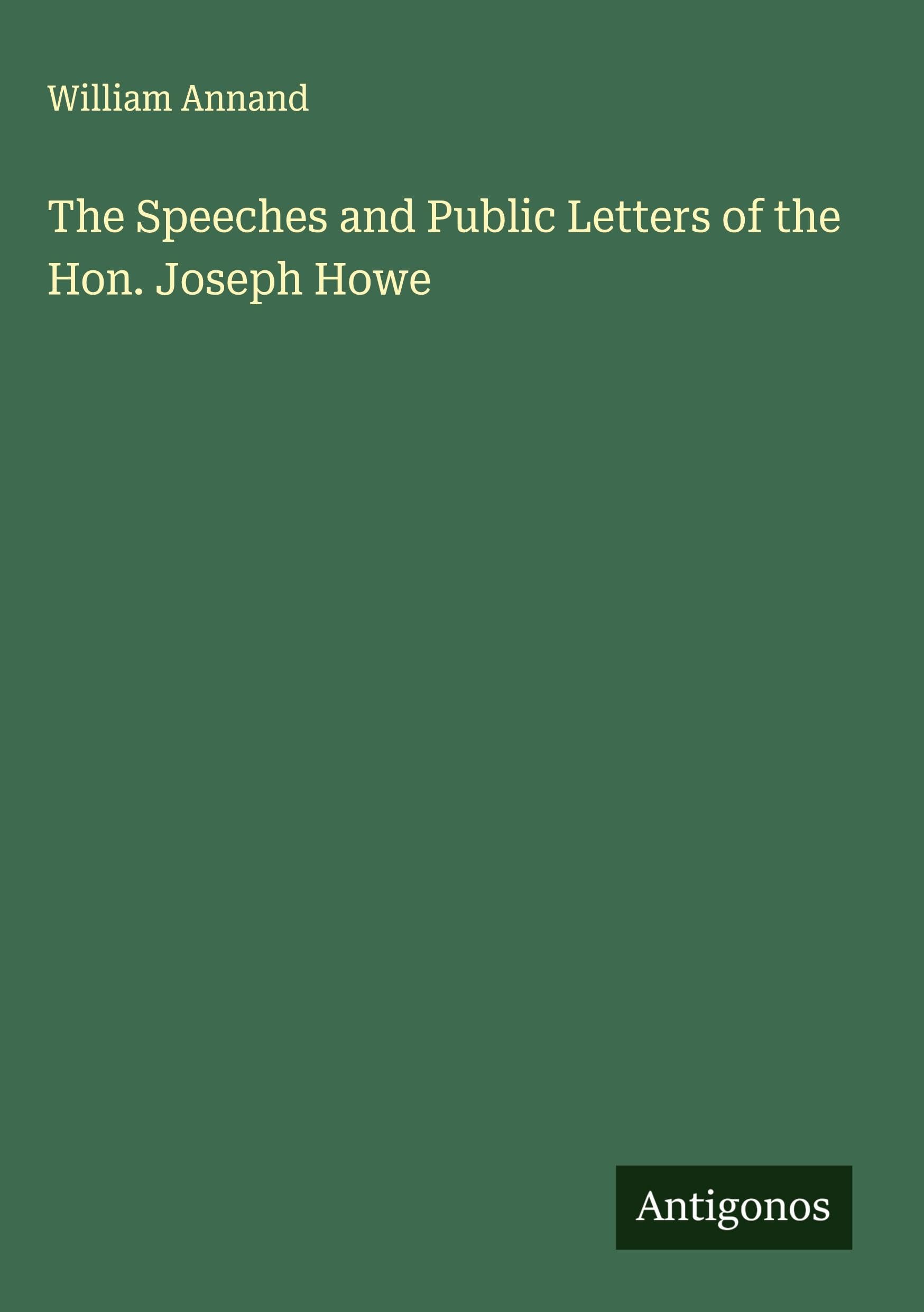 The Speeches and Public Letters of the Hon. Joseph Howe Classics