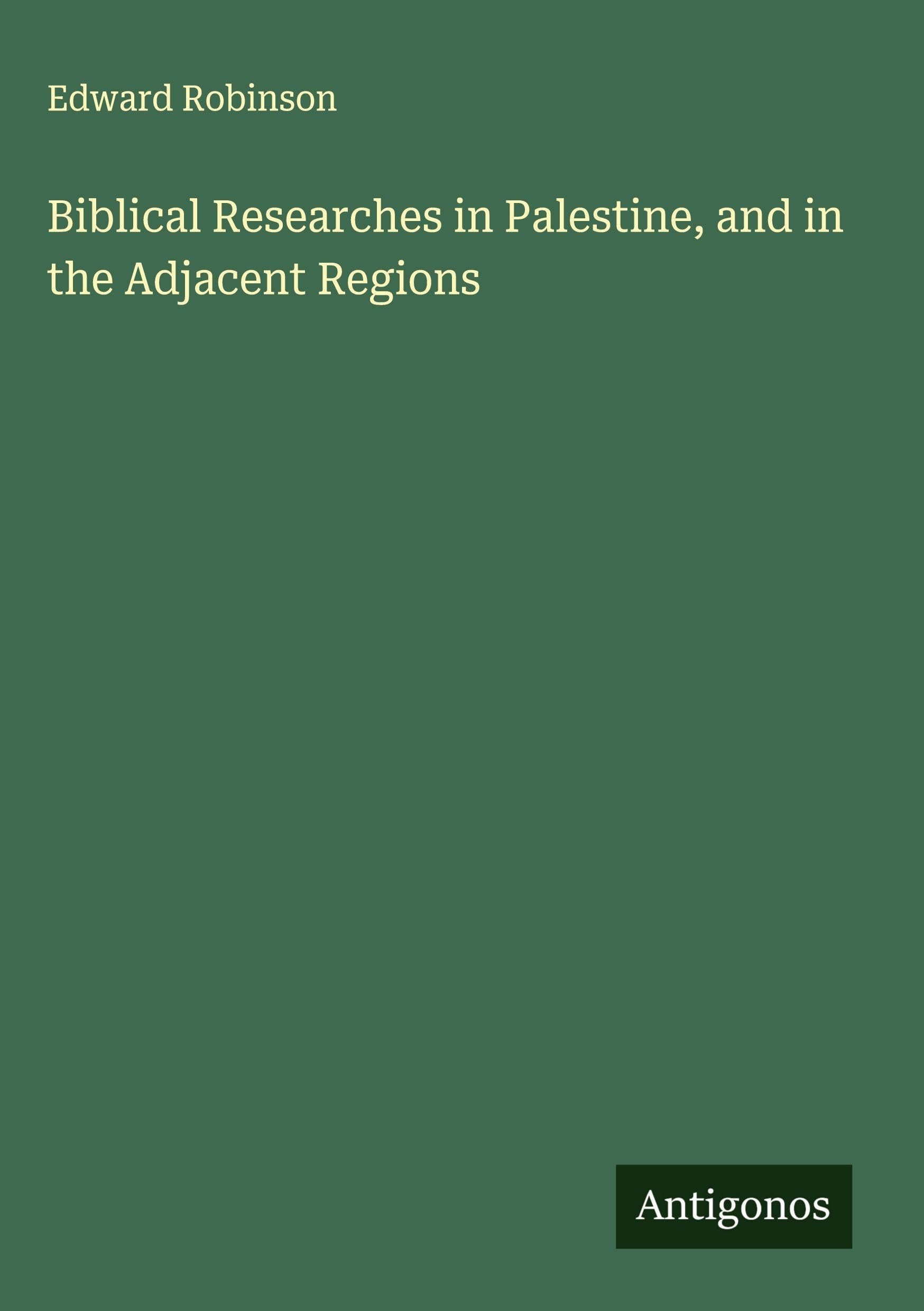 Biblical Researches in Palestine, and in the Adjacent Regions Classics