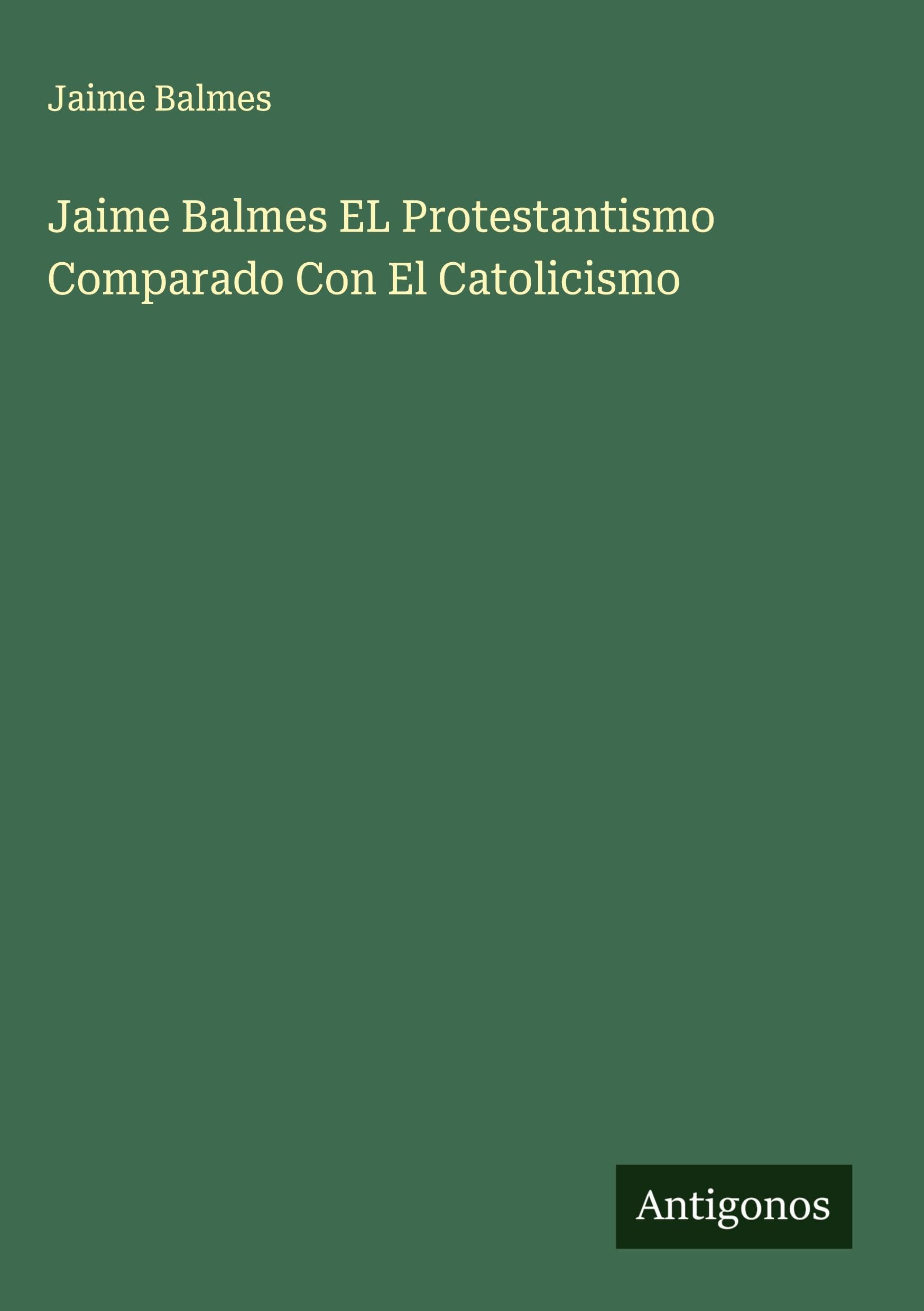 Jaime Balmes EL Protestantismo Comparado Con El Catolicismo Classics