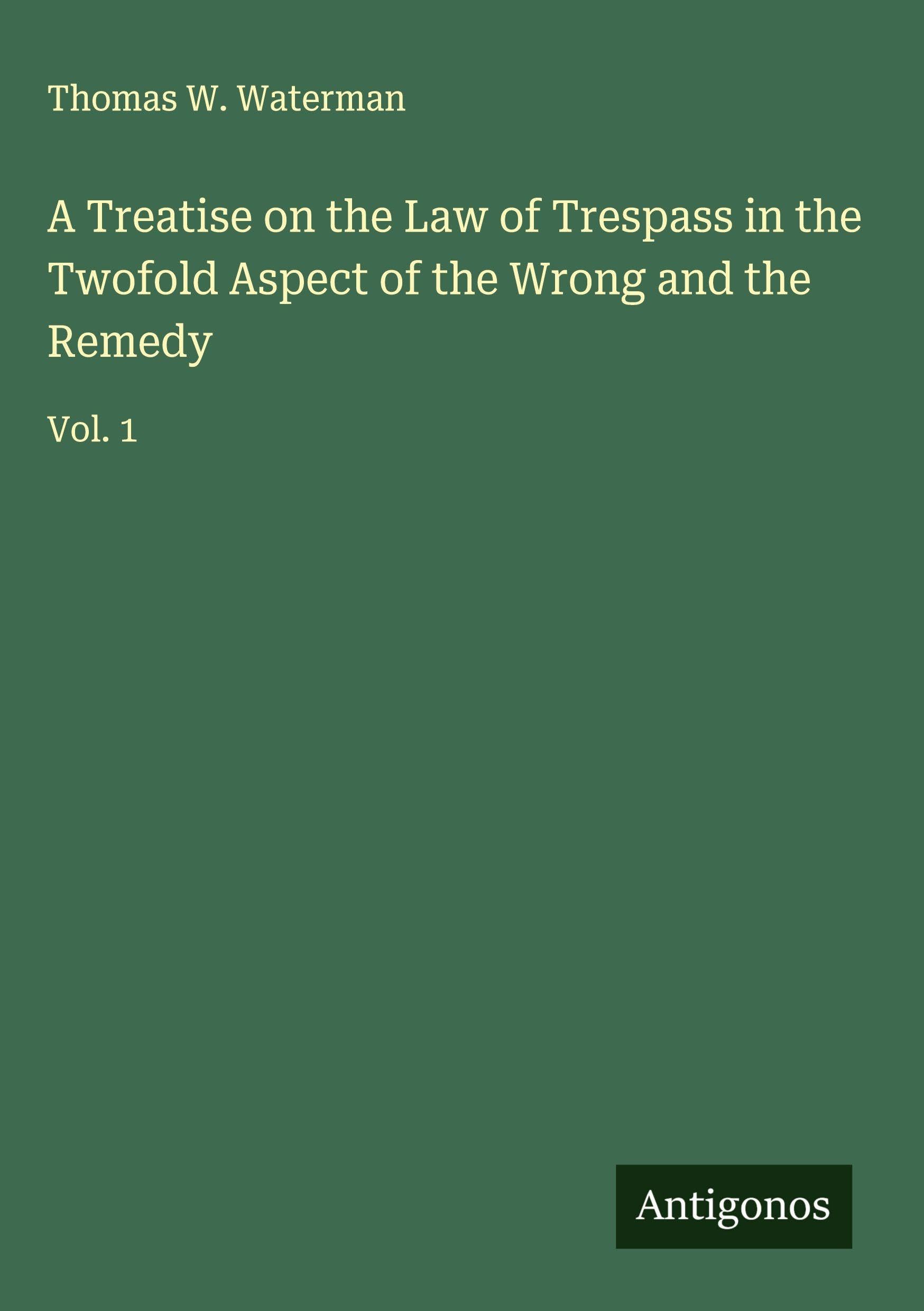 A Treatise on the Law of Trespass in the Twofold Aspect of the Wrong and the Remedy Classics