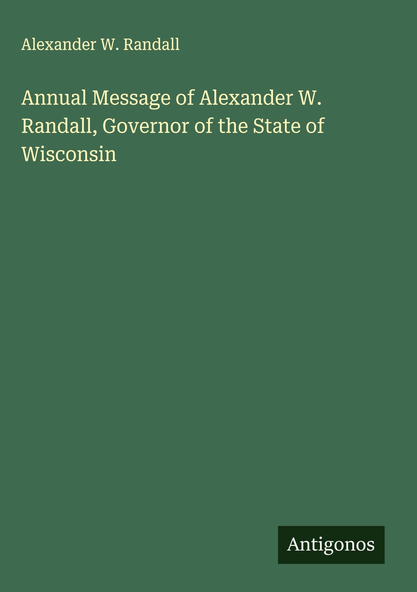 Annual Message of Alexander W. Randall, Governor of the State of Wisconsin Classics