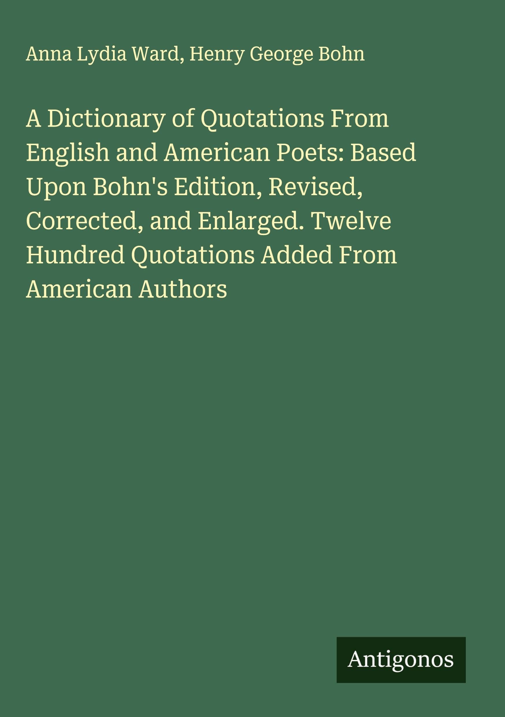 A Dictionary of Quotations From English and American Poets: Based Upon Bohn's Edition, Revised, Corrected, and Enlarged. Twelve Hundred Quotations Added From American Authors Classics