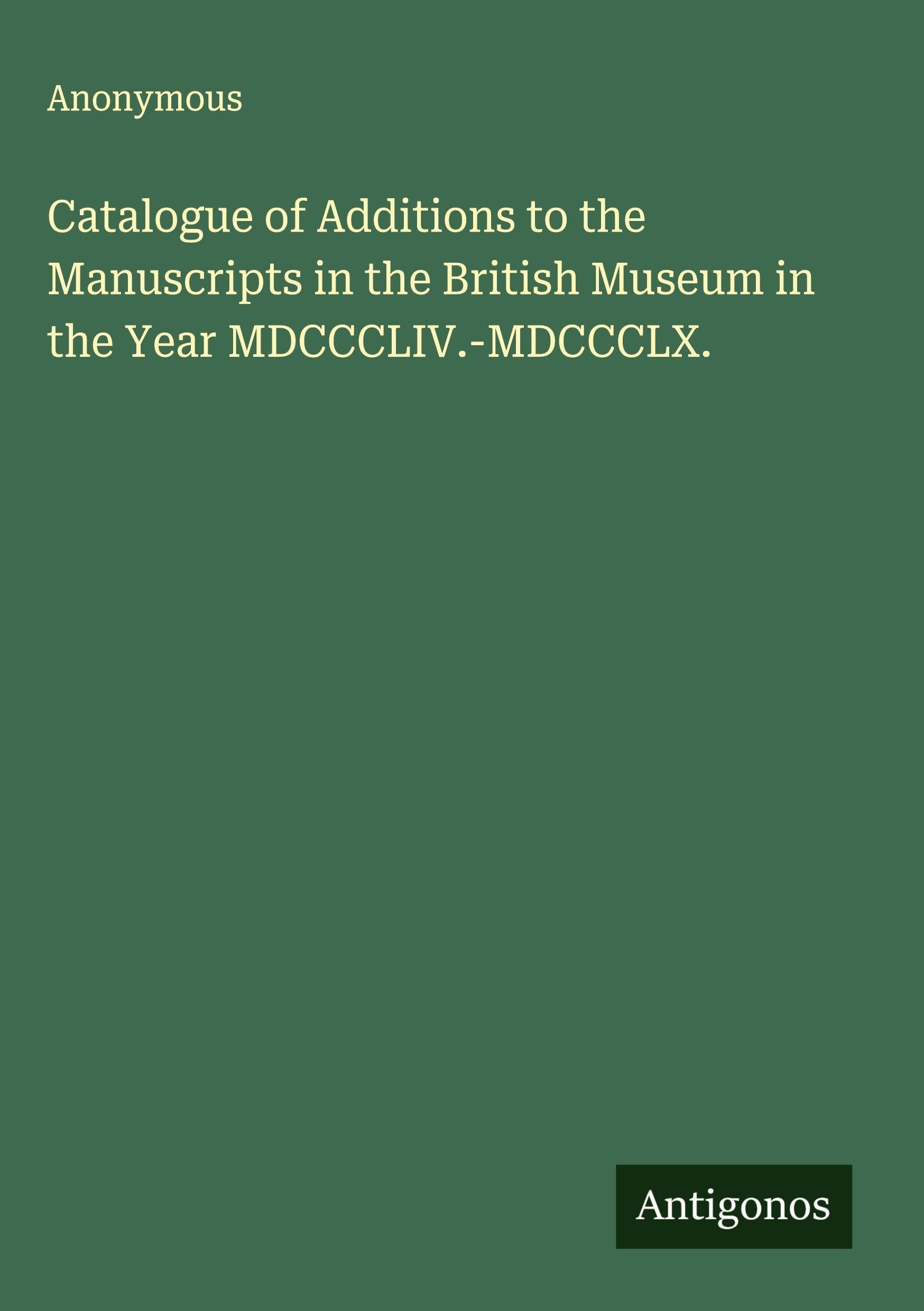 Catalogue of Additions to the Manuscripts in the British Museum in the Year MDCCCLIV.-MDCCCLX. Classics
