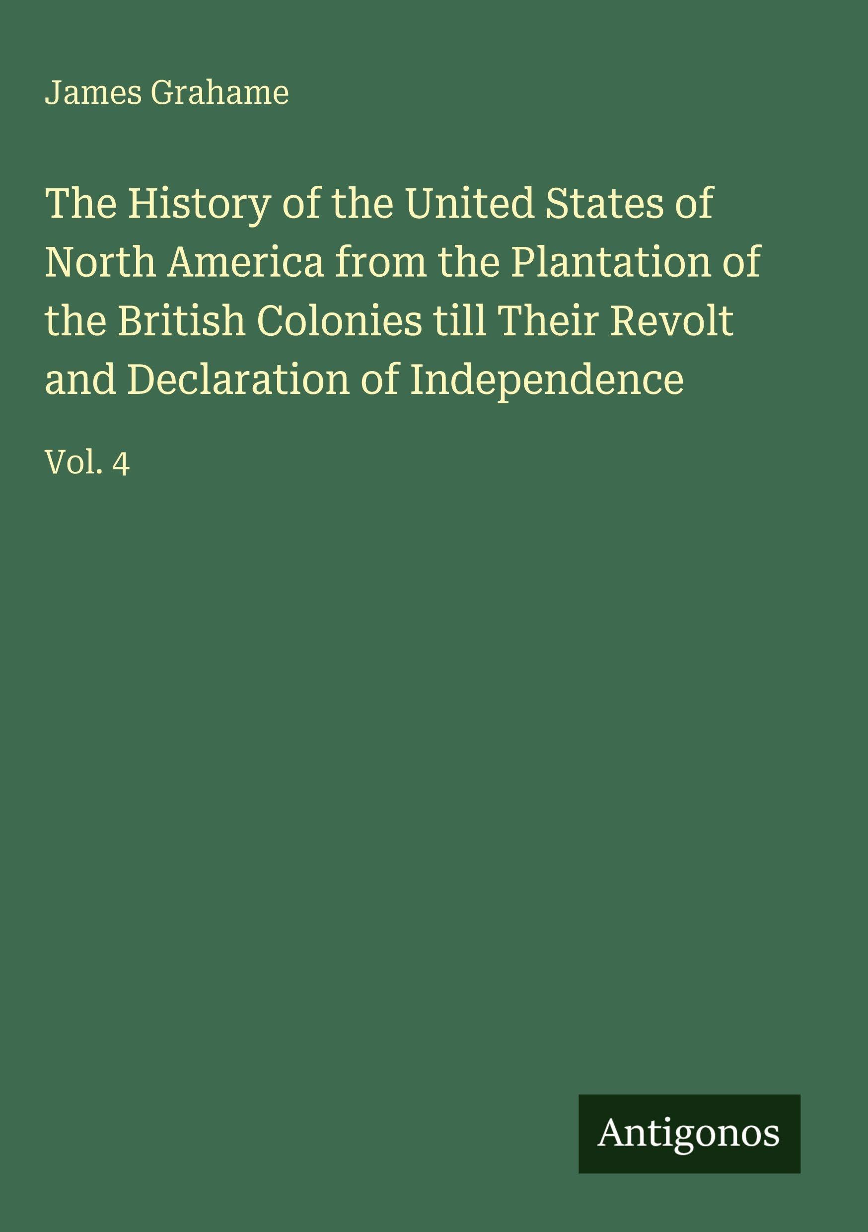 The History of the United States of North America from the Plantation of the British Colonies till Their Revolt and Declaration of Independence Classics