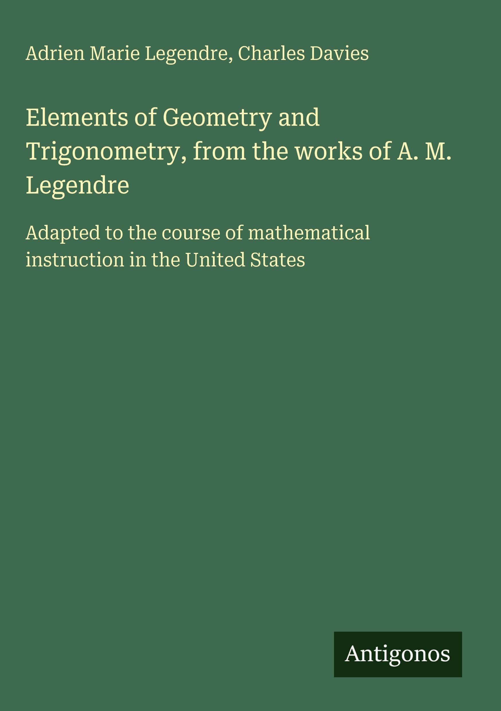 Elements of Geometry and Trigonometry, from the works of A. M. Legendre Classics