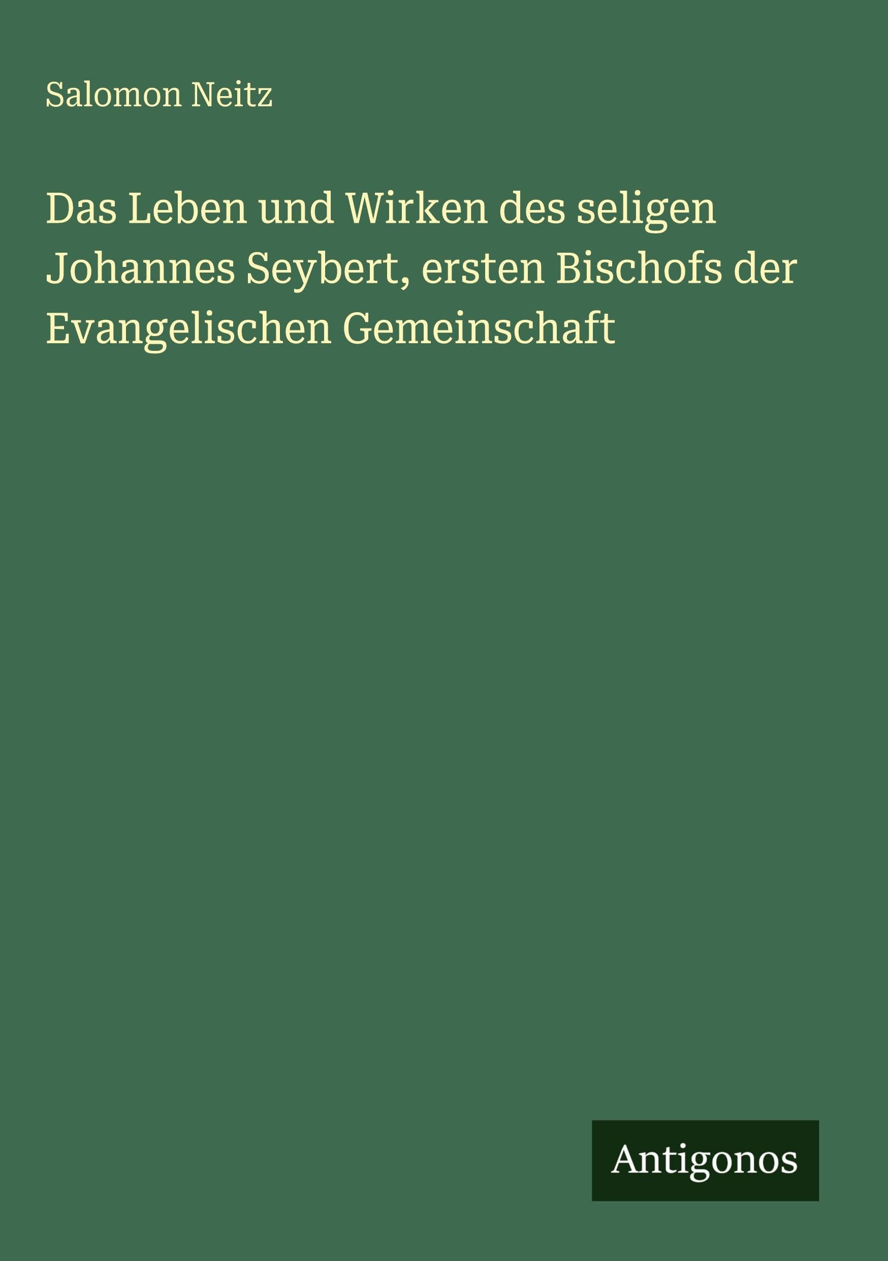 Das Leben und Wirken des seligen Johannes Seybert, ersten Bischofs der Evangelischen Gemeinschaft Classics