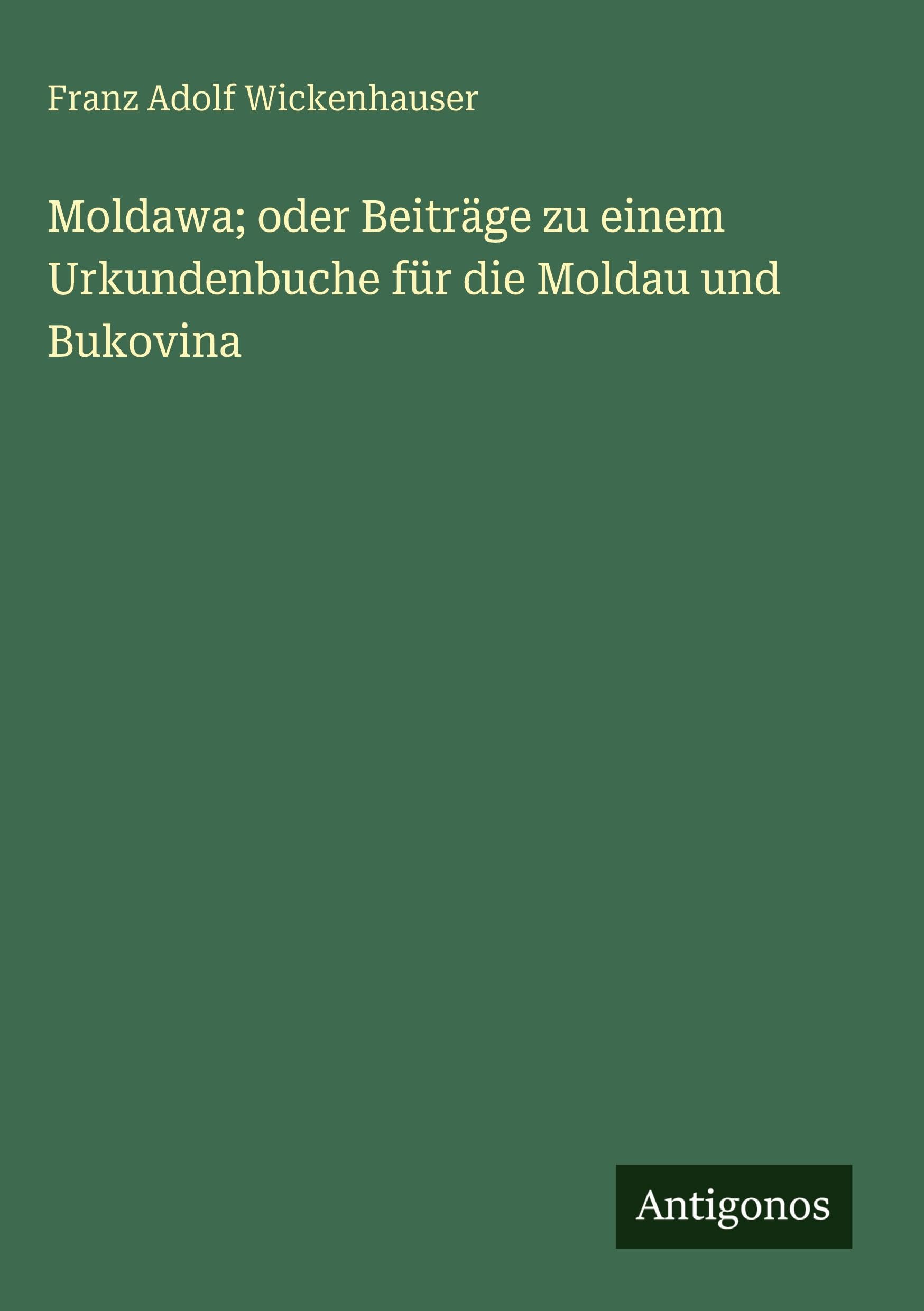 Moldawa; oder Beiträge zu einem Urkundenbuche für die Moldau und Bukovina Classics
