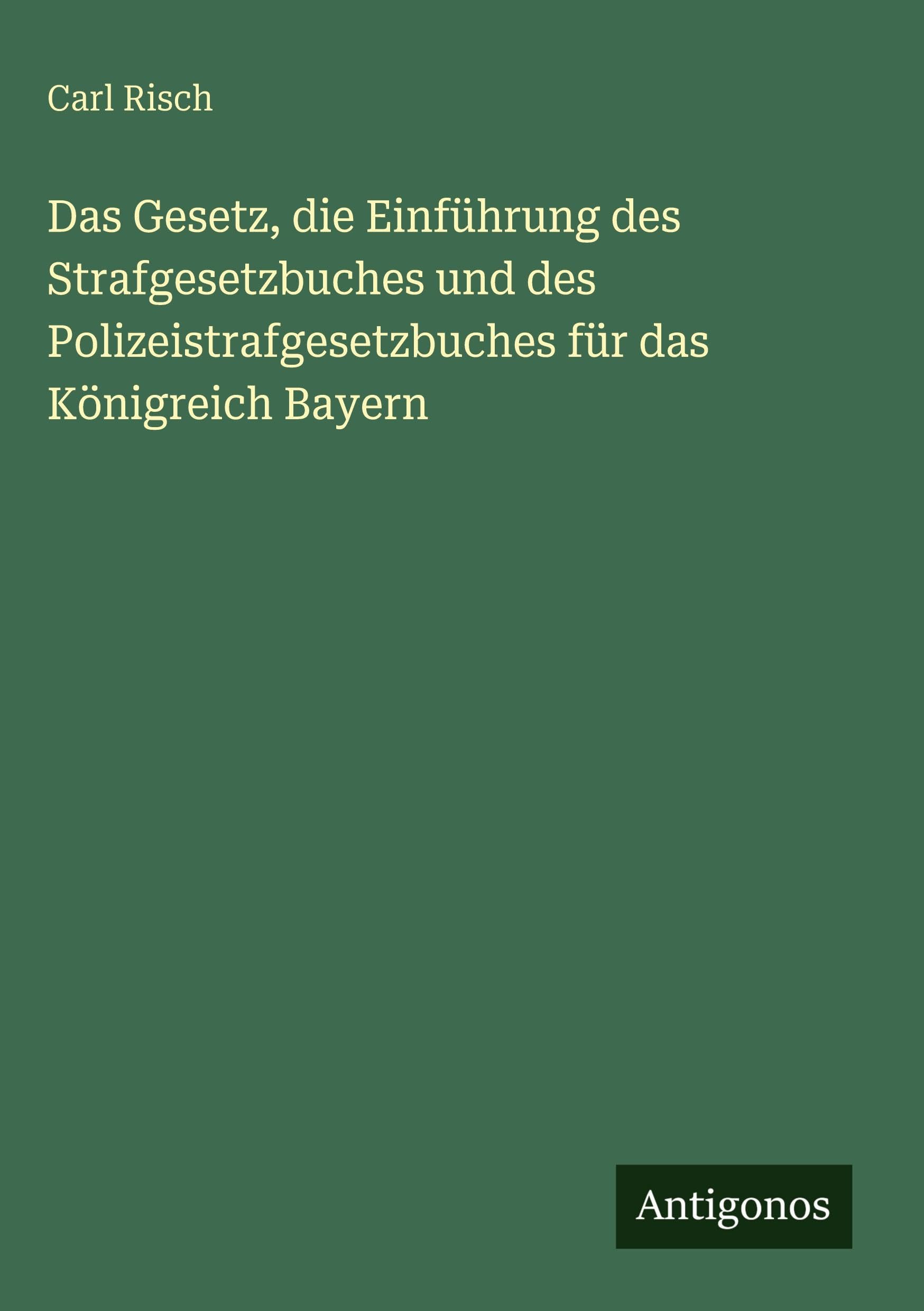 Das Gesetz, die Einführung des Strafgesetzbuches und des Polizeistrafgesetzbuches für das Königreich Bayern Classics