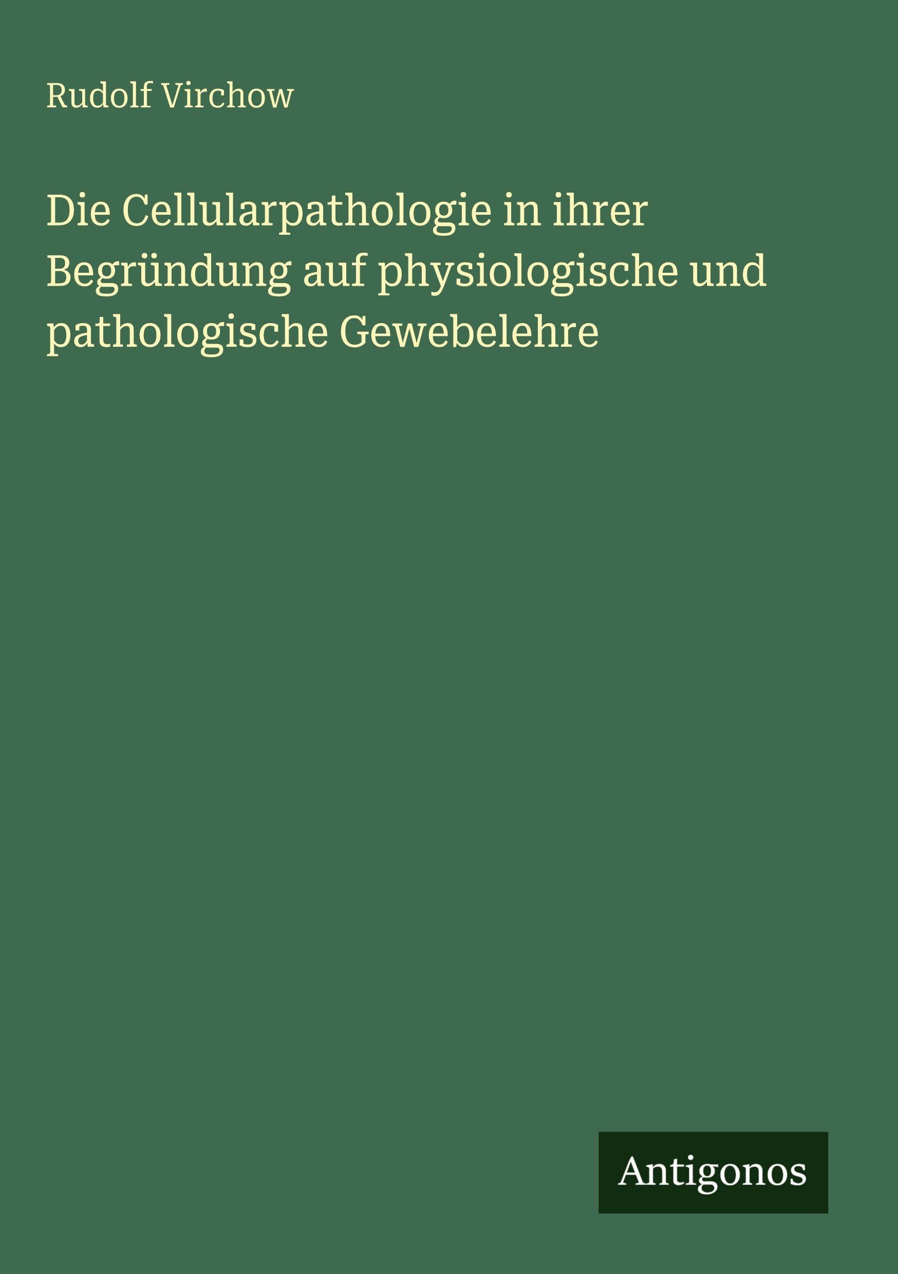 Die Cellularpathologie in ihrer Begründung auf physiologische und pathologische Gewebelehre Classics