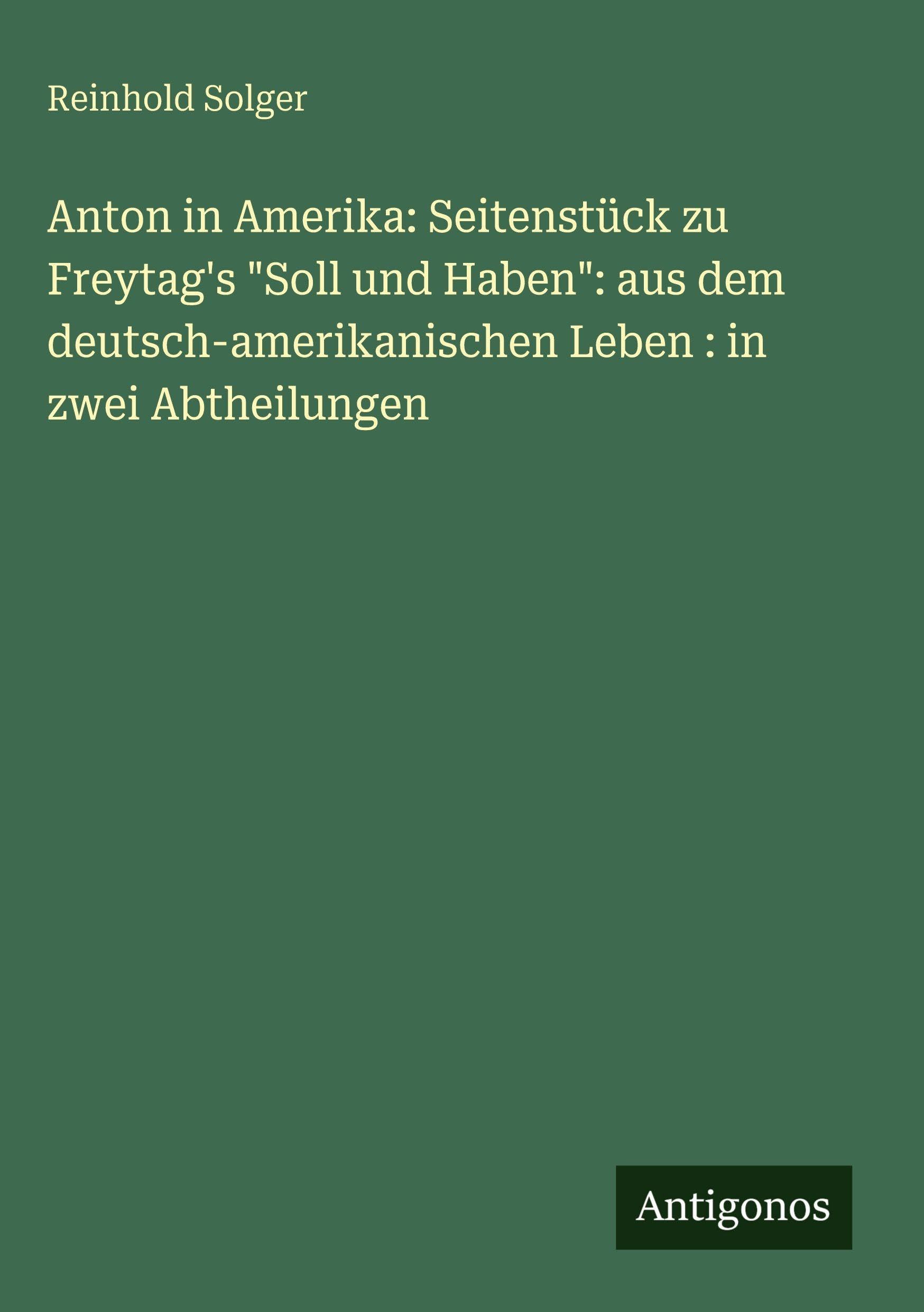 Anton in Amerika: Seitenstück zu Freytag's "Soll und Haben": aus dem deutsch-amerikanischen Leben : in zwei Abtheilungen Contemporary literature Books