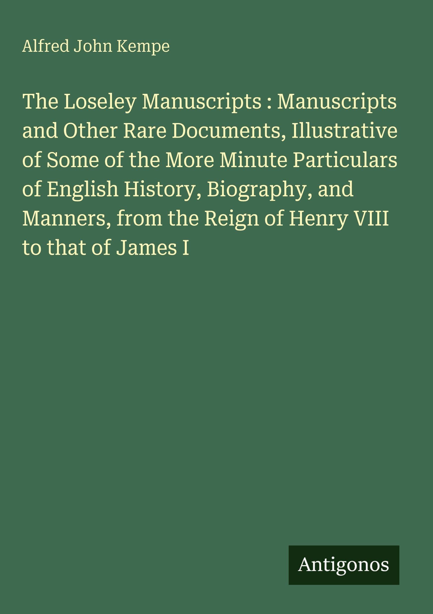 The Loseley Manuscripts : Manuscripts and Other Rare Documents, Illustrative of Some of the More Minute Particulars of English History, Biography, and Manners, from the Reign of Henry VIII to that of James I Classics
