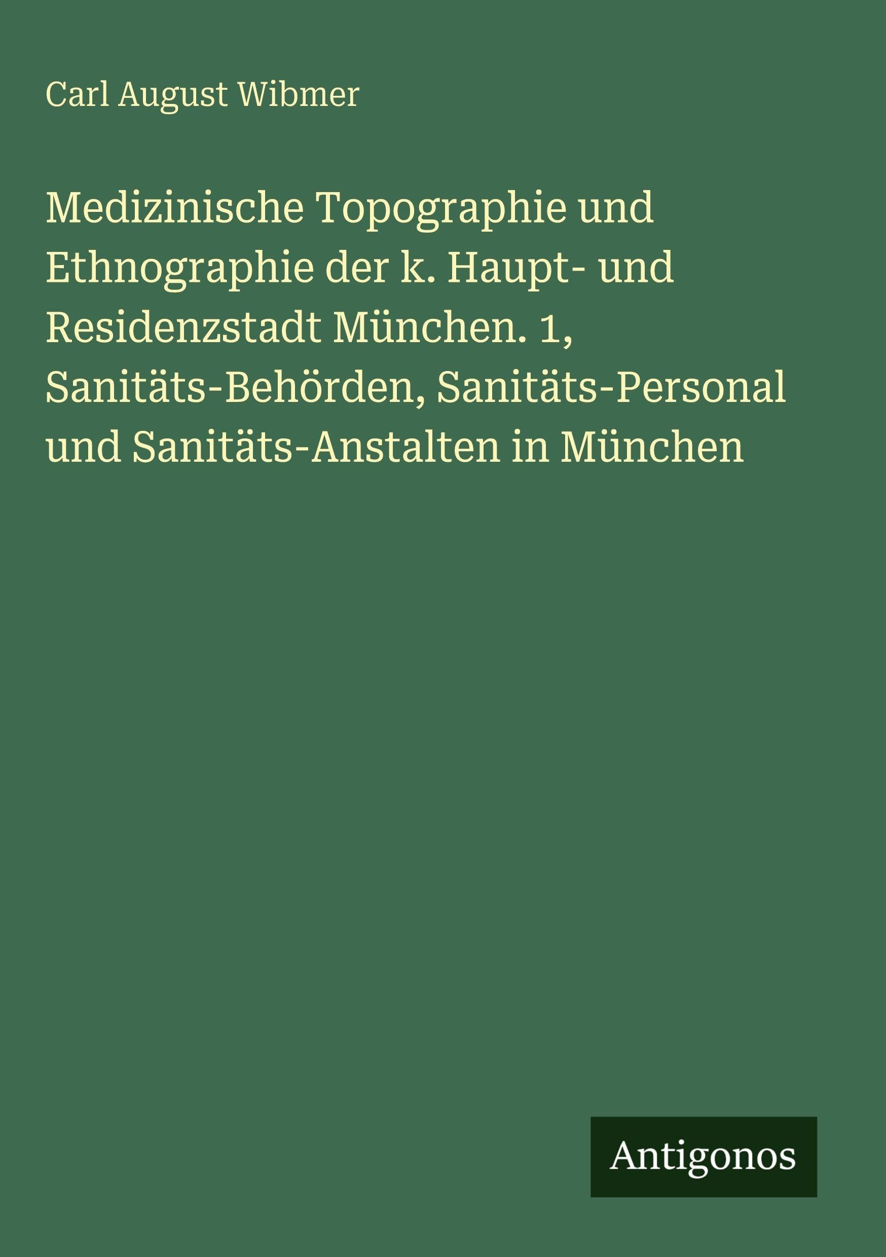 Medizinische Topographie und Ethnographie der k. Haupt- und Residenzstadt München. 1, Sanitäts-Behörden, Sanitäts-Personal und Sanitäts-Anstalten in München Contemporary literature Books