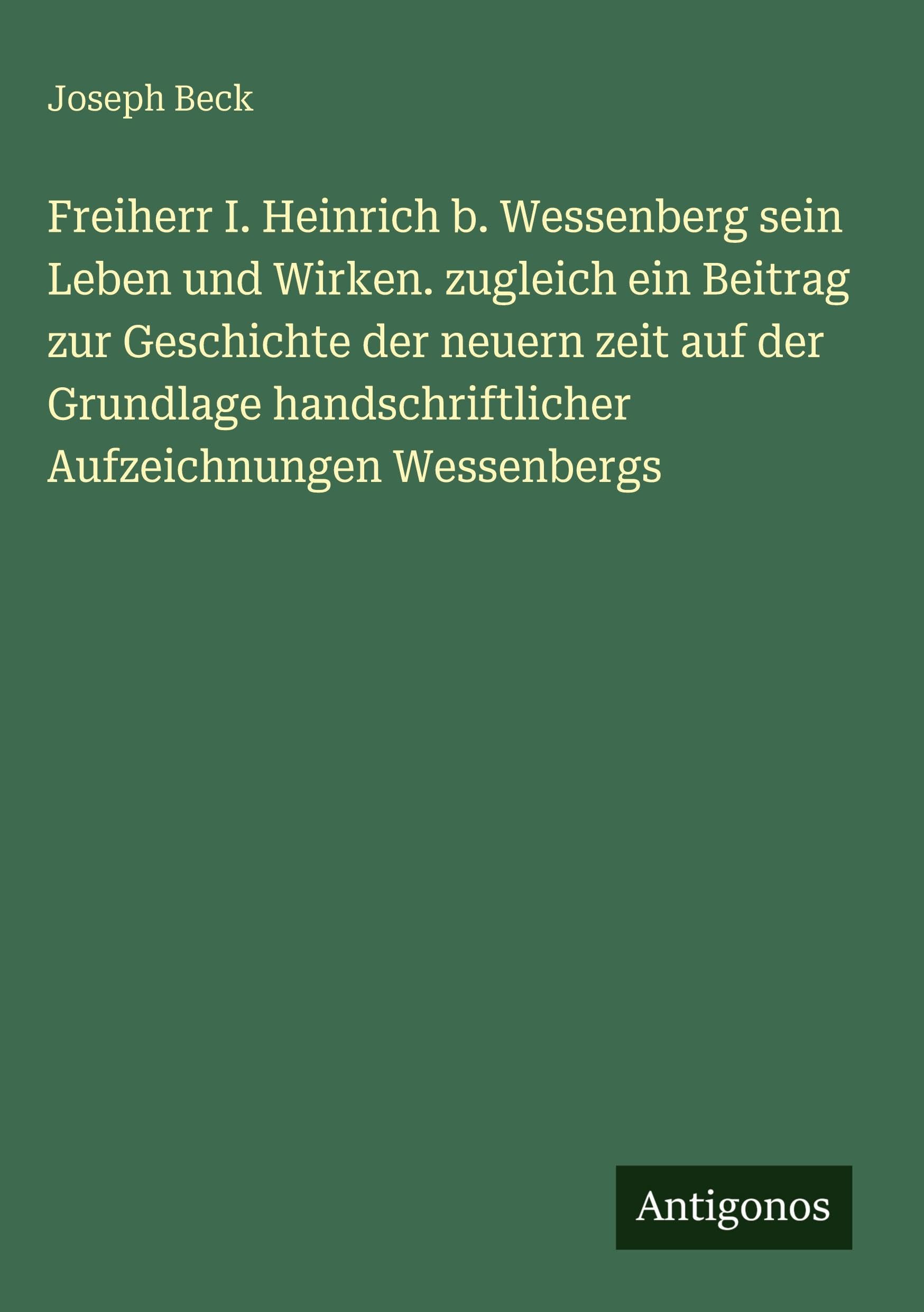 Freiherr I. Heinrich b. Wessenberg sein Leben und Wirken. zugleich ein Beitrag zur Geschichte der neuern zeit auf der Grundlage handschriftlicher Aufzeichnungen Wessenbergs Classics