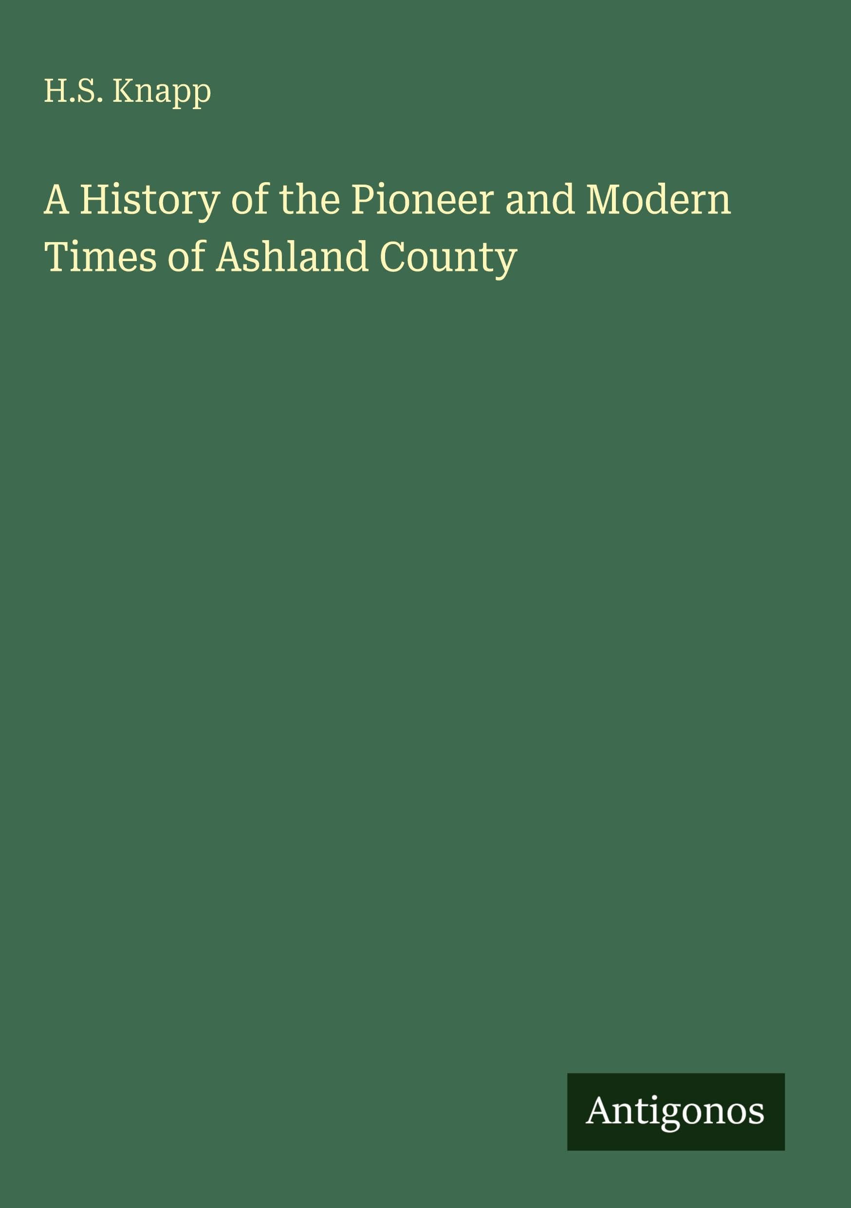A History of the Pioneer and Modern Times of Ashland County Classics