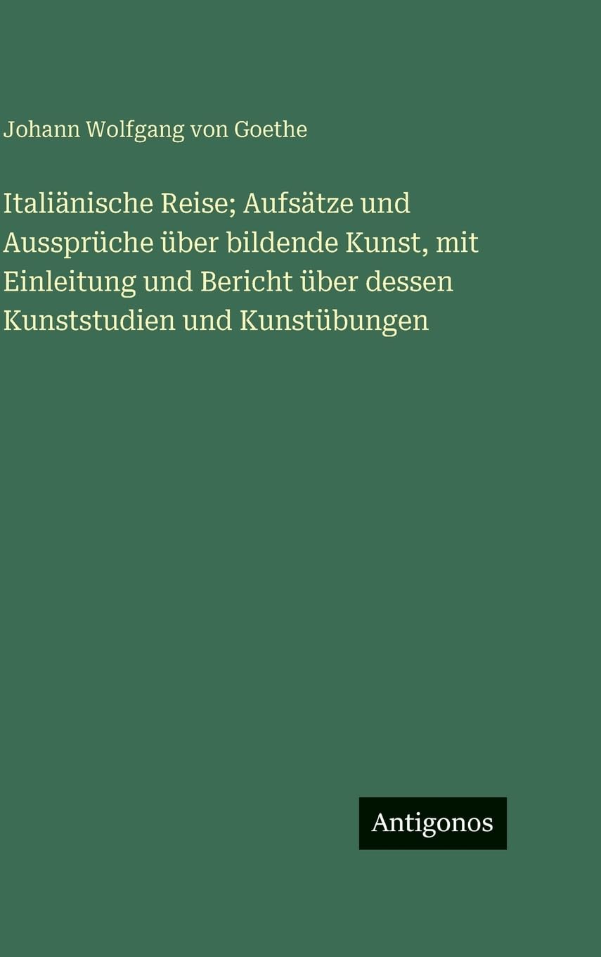 Italiänische Reise; Aufsätze und Aussprüche über bildende Kunst, mit Einleitung und Bericht über dessen Kunststudien und Kunstübungen Contemporary literature