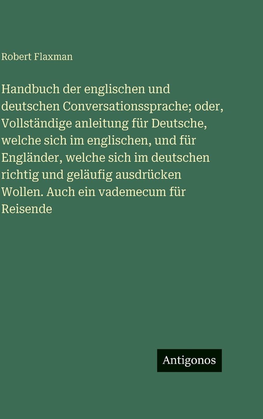Handbuch der englischen und deutschen Conversationssprache; oder, Vollständige anleitung für Deutsche, welche sich im englischen, und für Engländer, welche sich im deutschen richtig und geläufig ausdrücken Wollen. Auch ein vademecum für Reisende Contemporary literature