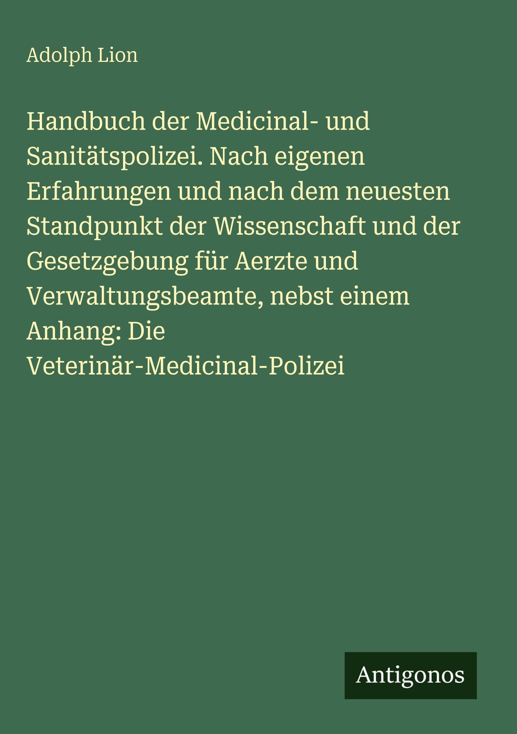 Handbuch der Medicinal- und Sanitätspolizei. Nach eigenen Erfahrungen und nach dem neuesten Standpunkt der Wissenschaft und der Gesetzgebung für Aerzte und Verwaltungsbeamte, nebst einem Anhang: Die Veterinär-Medicinal-Polizei Classics