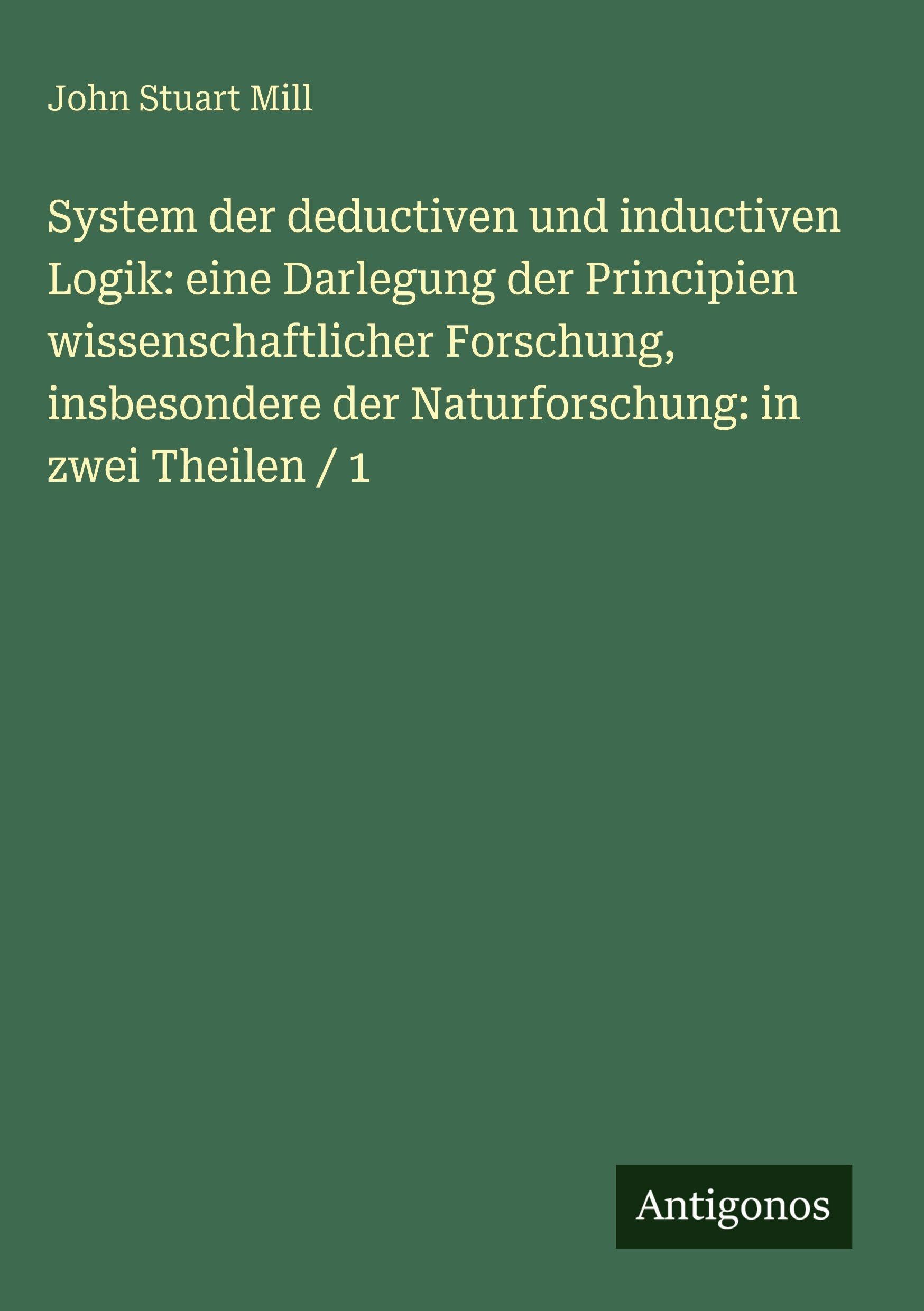 System der deductiven und inductiven Logik: eine Darlegung der Principien wissenschaftlicher Forschung, insbesondere der Naturforschung: in zwei Theilen / 1 Classics