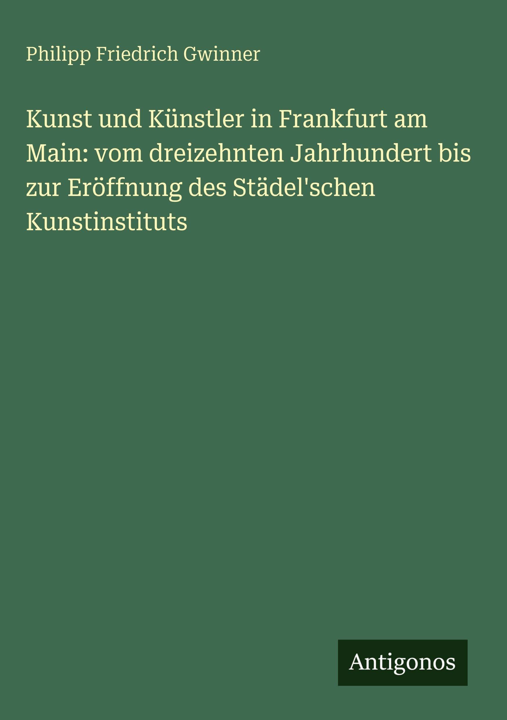 Kunst und Künstler in Frankfurt am Main: vom dreizehnten Jahrhundert bis zur Eröffnung des Städel'schen Kunstinstituts Contemporary literature
