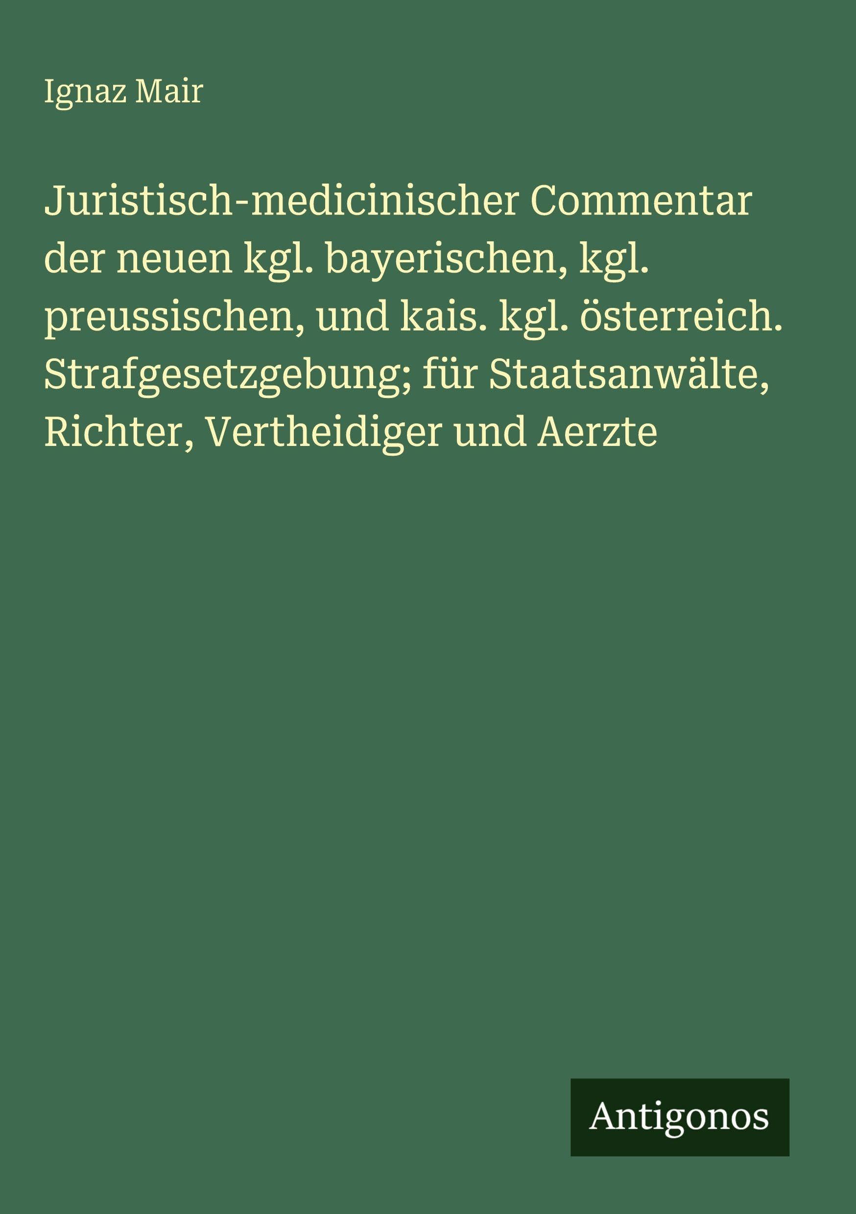 Juristisch-medicinischer Commentar der neuen kgl. bayerischen, kgl. preussischen, und kais. kgl. österreich. Strafgesetzgebung; für Staatsanwälte, Richter, Vertheidiger und Aerzte Classics