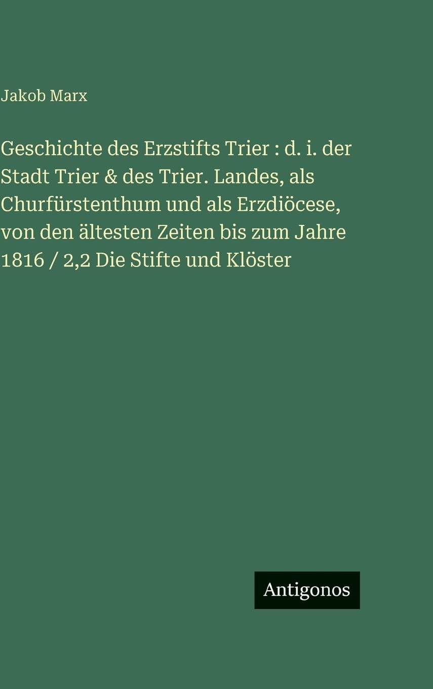Geschichte des Erzstifts Trier : d. i. der Stadt Trier & des Trier. Landes, als Churfürstenthum und als Erzdiöcese, von den ältesten Zeiten bis zum Jahre 1816 / 2,2 Die Stifte und Klöster Contemporary literature Books