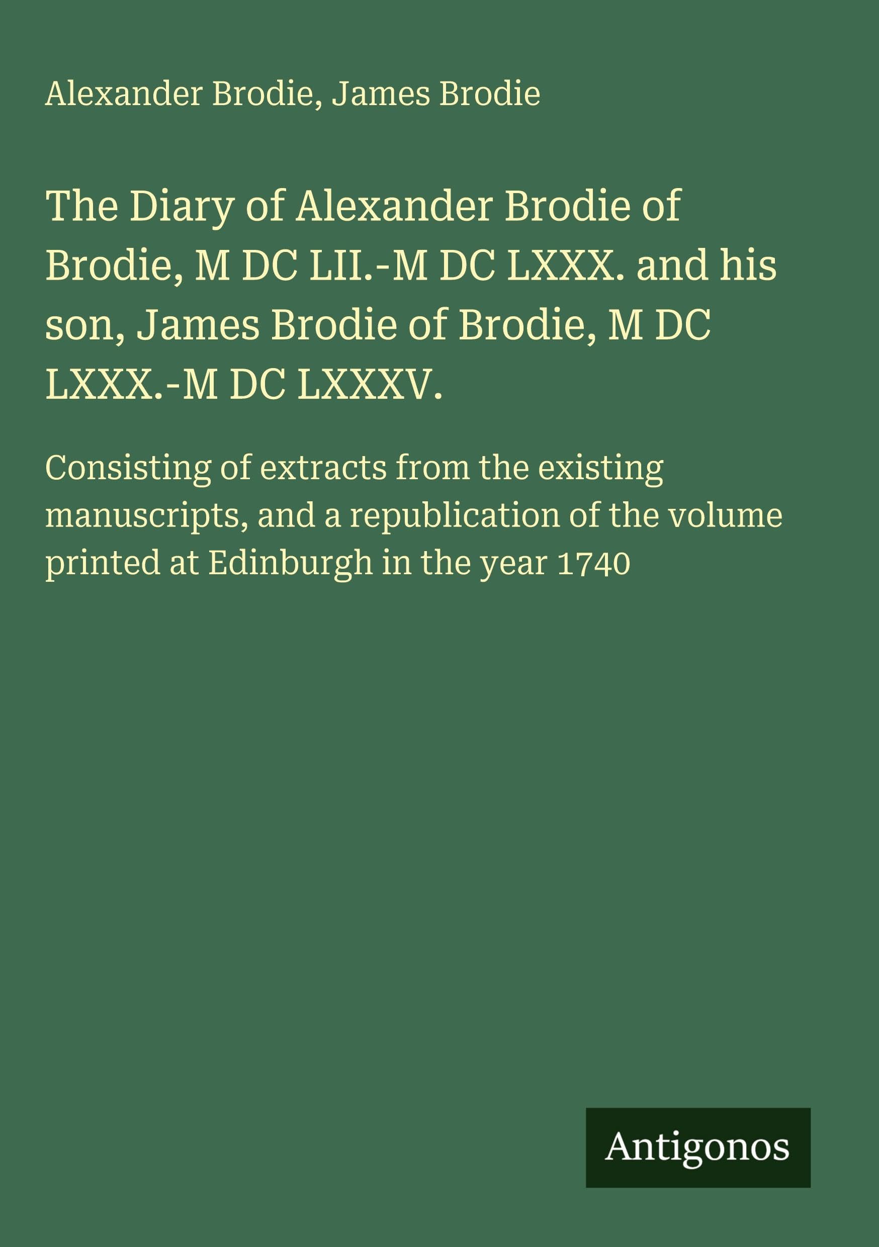 The Diary of Alexander Brodie of Brodie, M DC LII.-M DC LXXX. and his son, James Brodie of Brodie, M DC LXXX.-M DC LXXXV. Classics