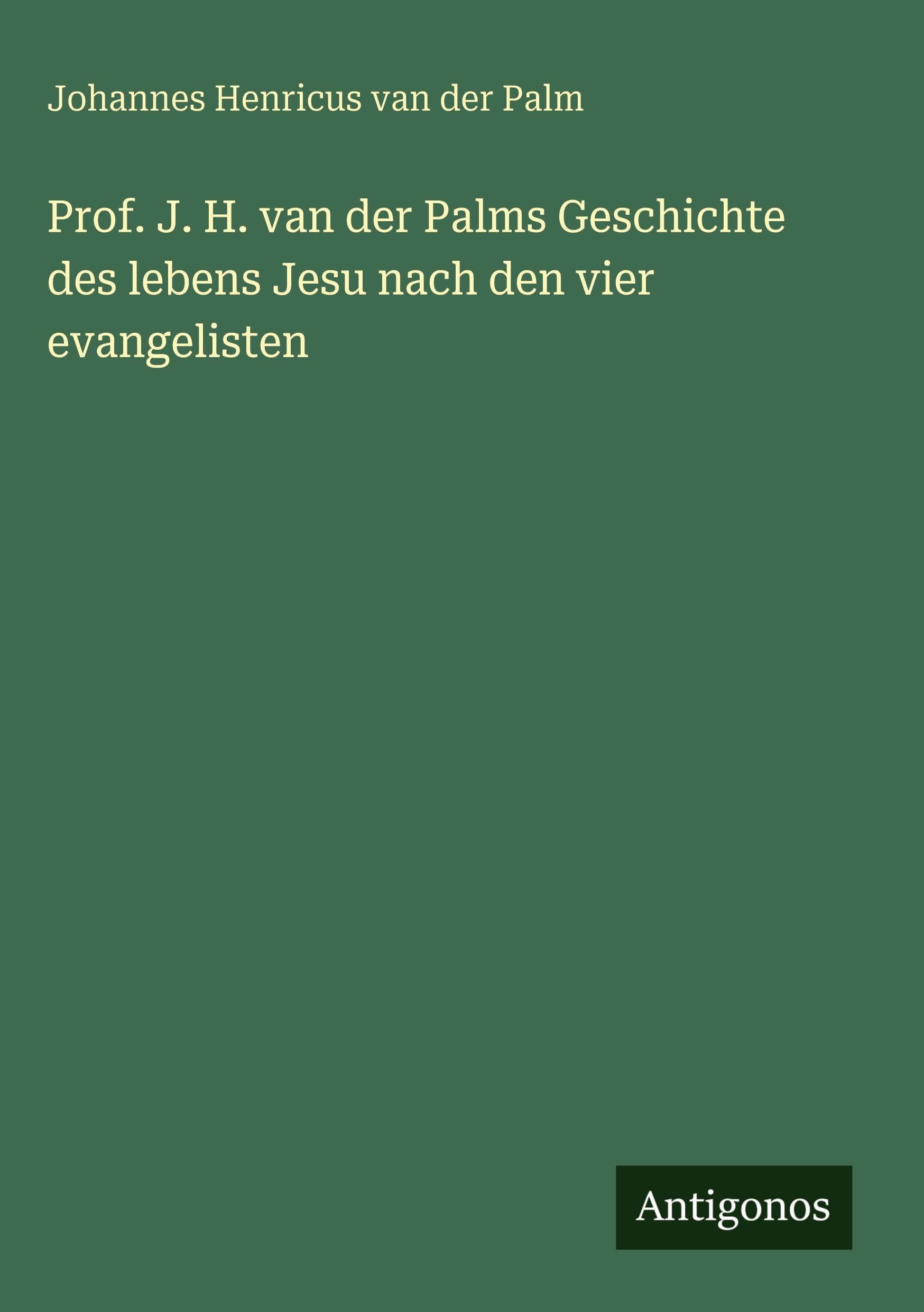 Prof. J. H. van der Palms Geschichte des lebens Jesu nach den vier evangelisten Classics