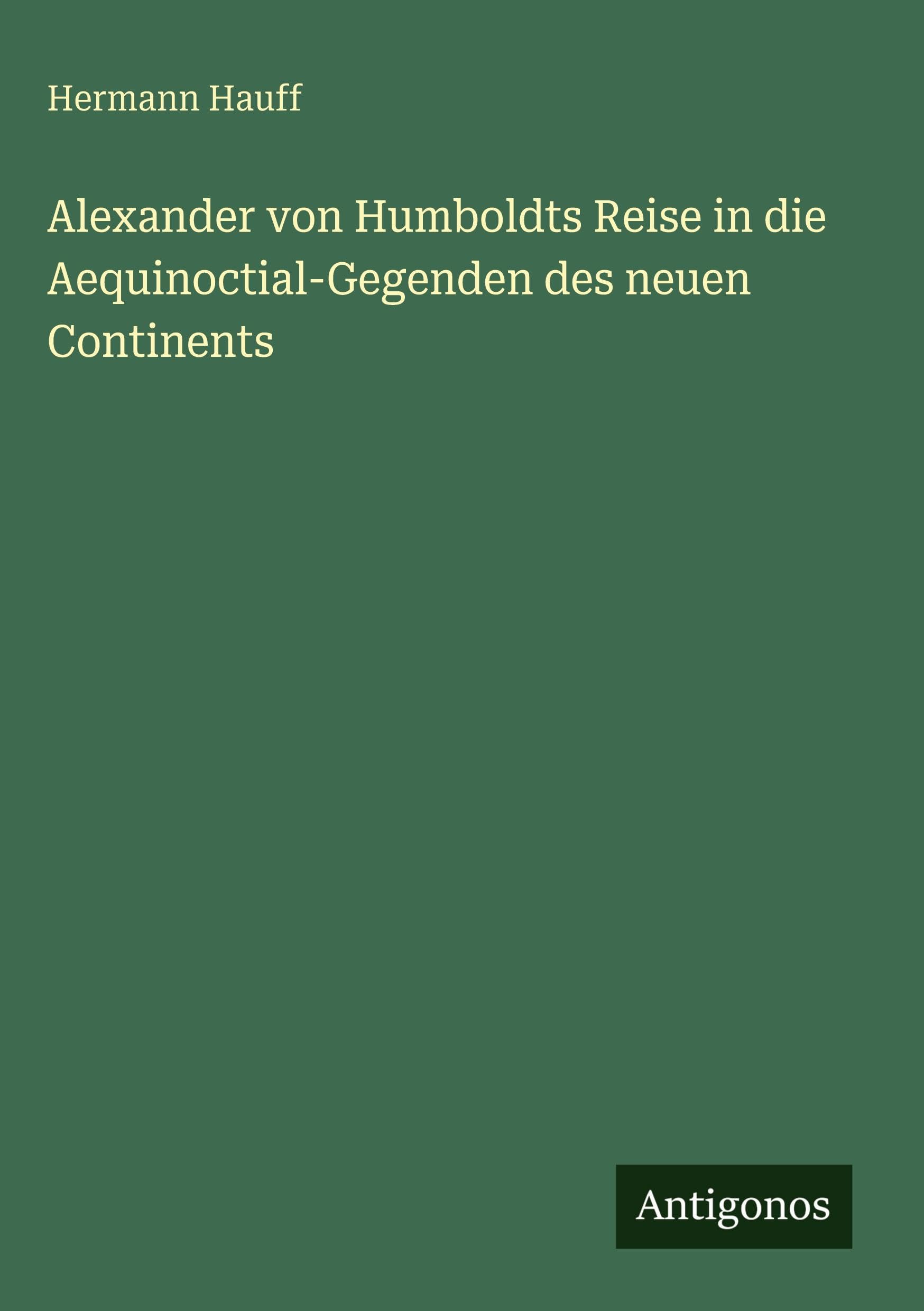 Alexander von Humboldts Reise in die Aequinoctial-Gegenden des neuen Continents Classics