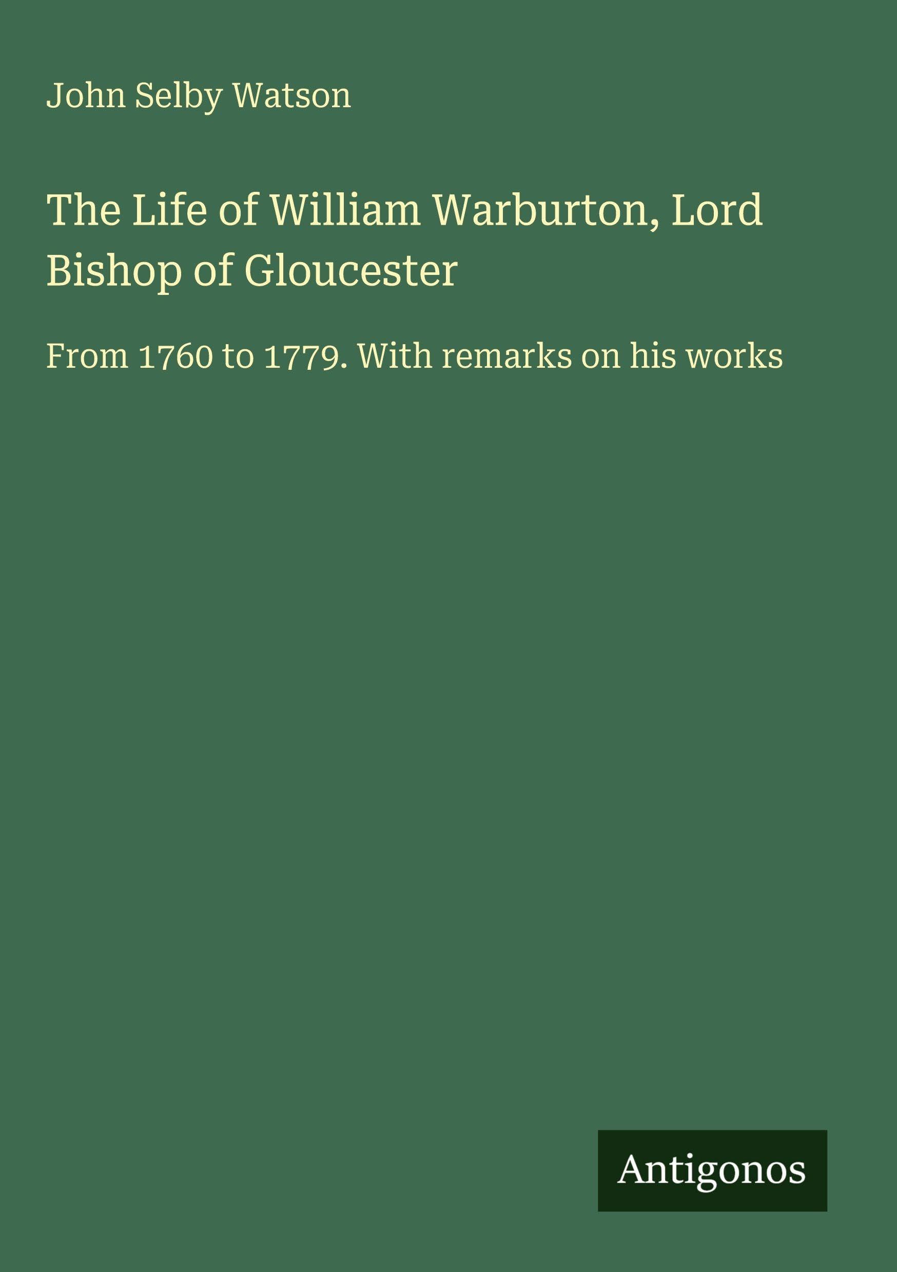 The Life of William Warburton, Lord Bishop of Gloucester Classics