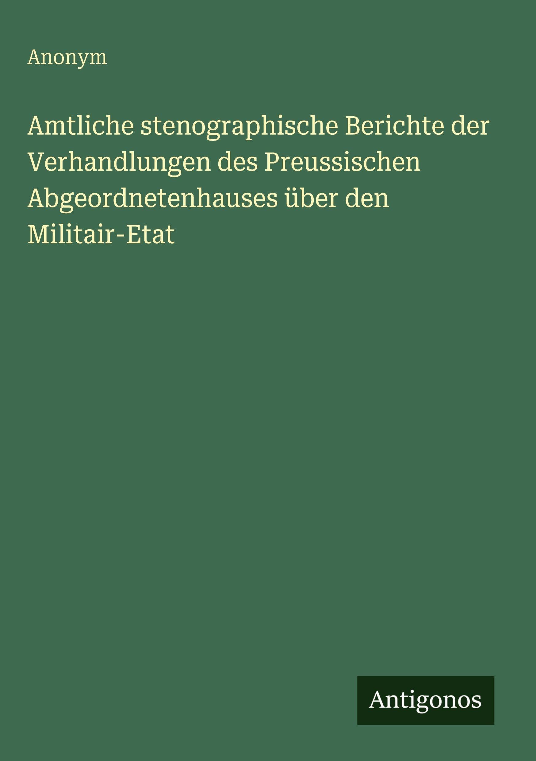 Amtliche stenographische Berichte der Verhandlungen des Preussischen Abgeordnetenhauses über den Militair-Etat Classics