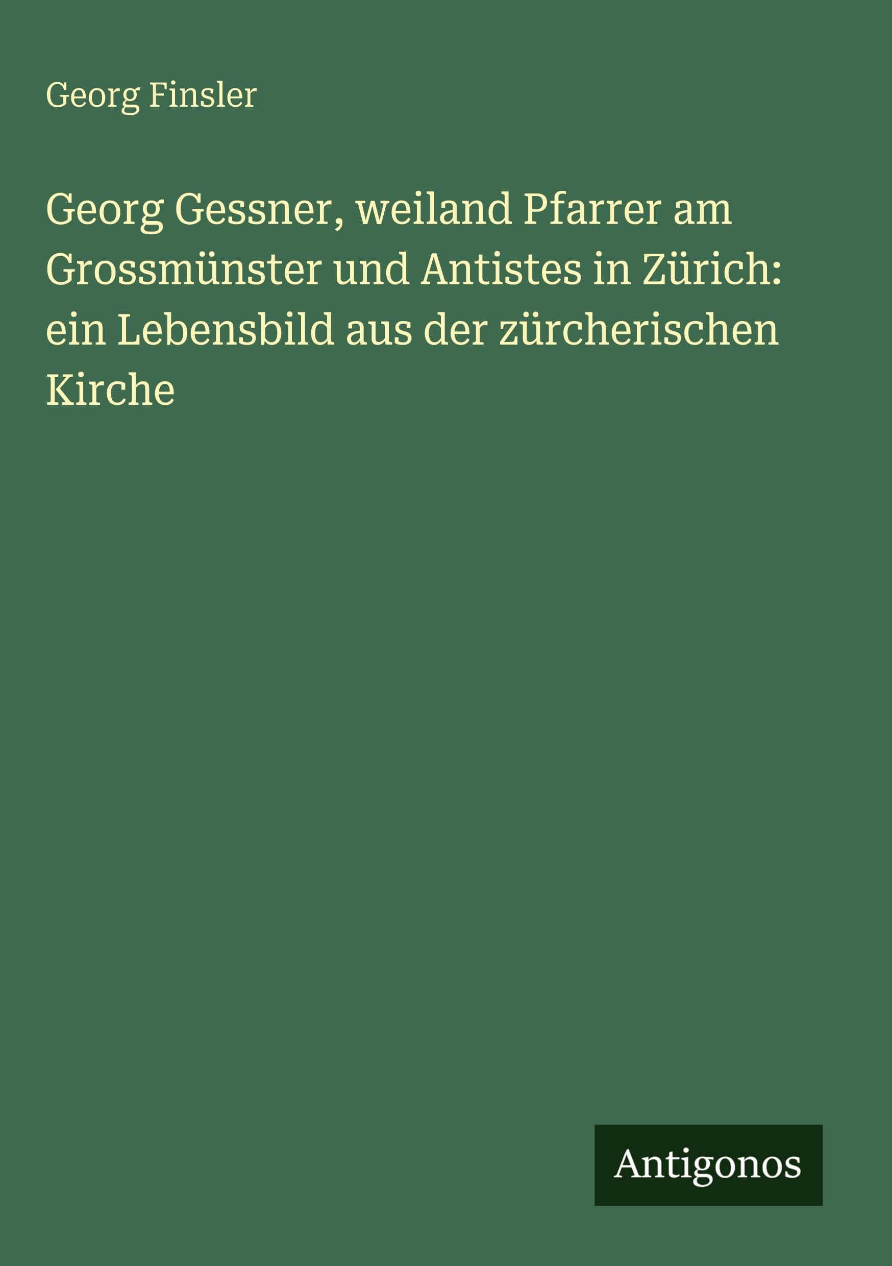 Georg Gessner, weiland Pfarrer am Grossmünster und Antistes in Zürich: ein Lebensbild aus der zürcherischen Kirche Classics