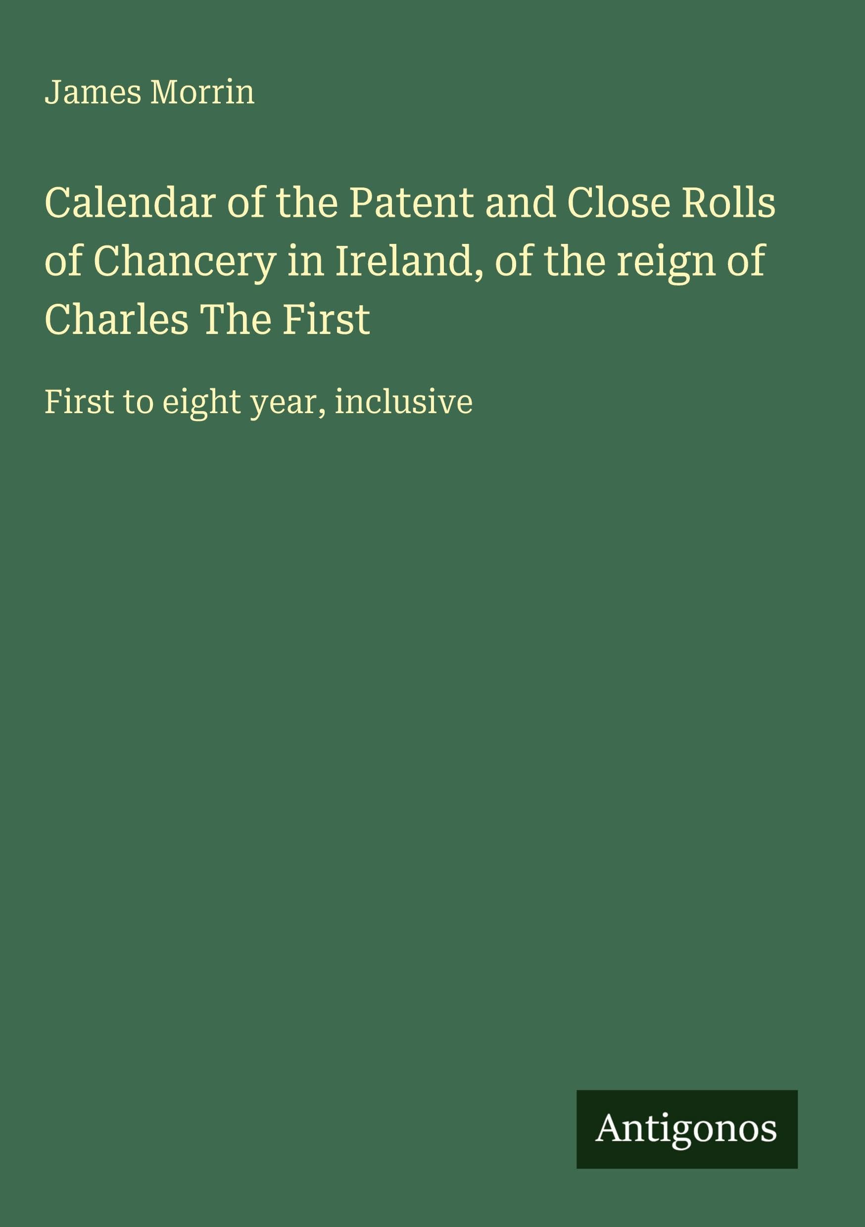 Calendar of the Patent and Close Rolls of Chancery in Ireland, of the reign of Charles The First Classics