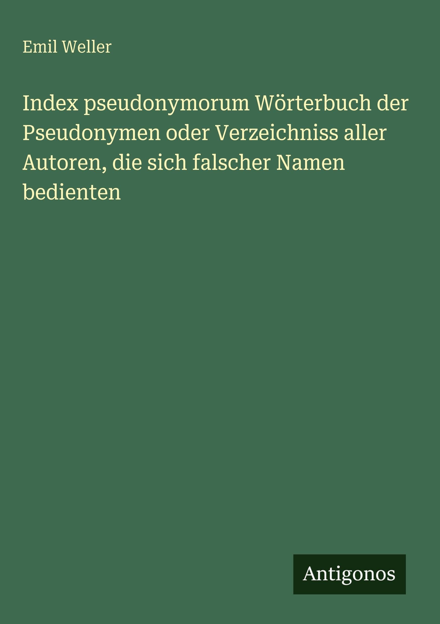 Index pseudonymorum Wörterbuch der Pseudonymen oder Verzeichniss aller Autoren, die sich falscher Namen bedienten Classics