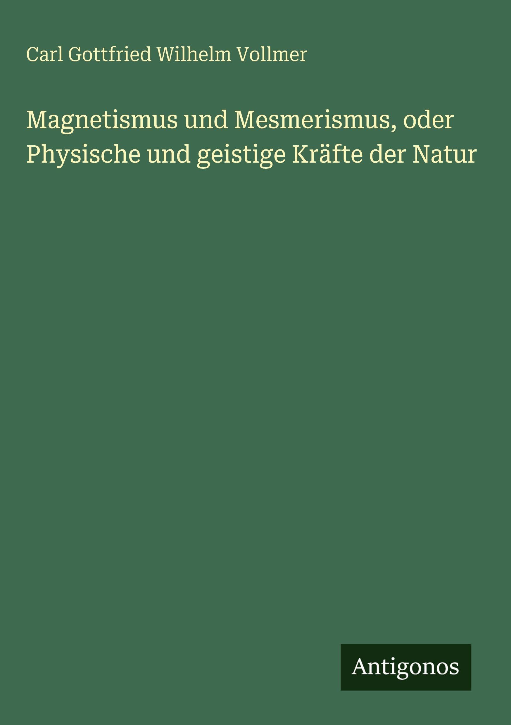 Magnetismus und Mesmerismus, oder Physische und geistige Kräfte der Natur Classics