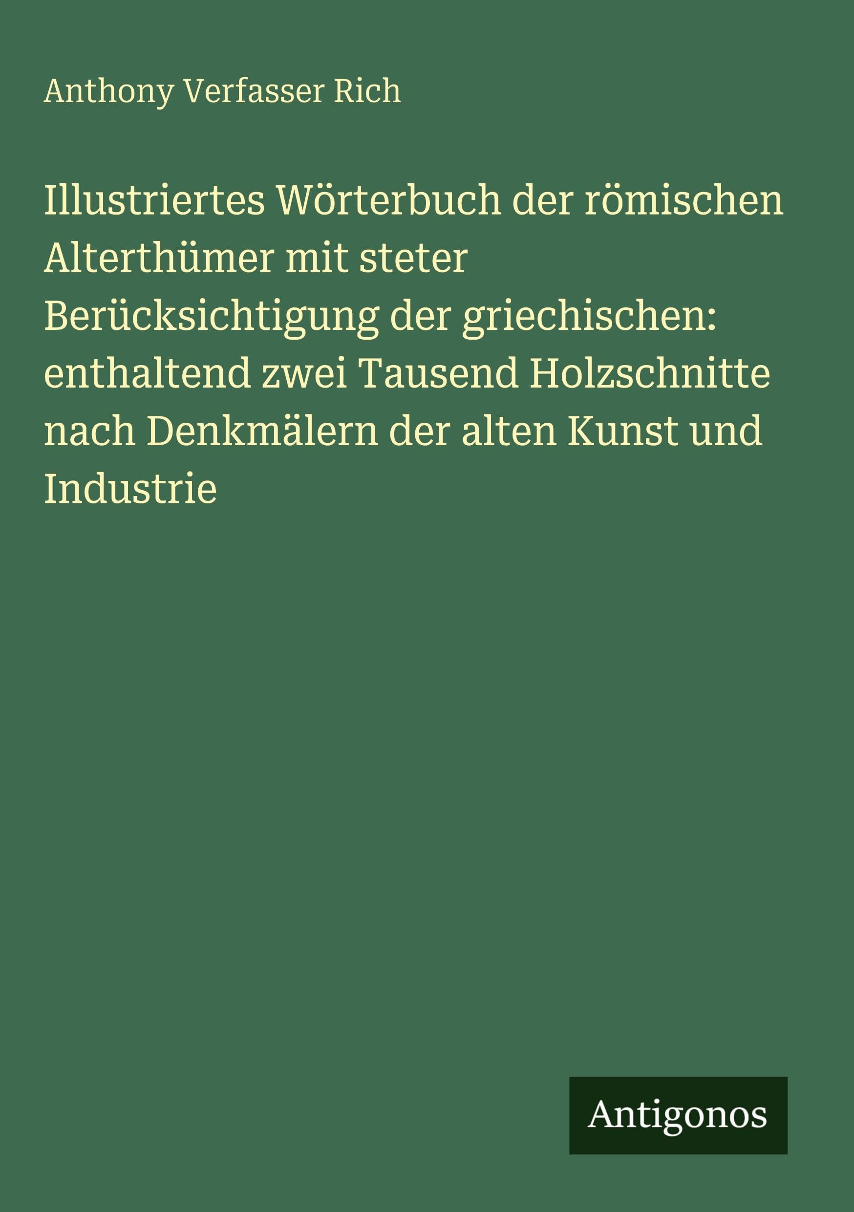 Illustriertes Wörterbuch der römischen Alterthümer mit steter Berücksichtigung der griechischen: enthaltend zwei Tausend Holzschnitte nach Denkmälern der alten Kunst und Industrie Classics