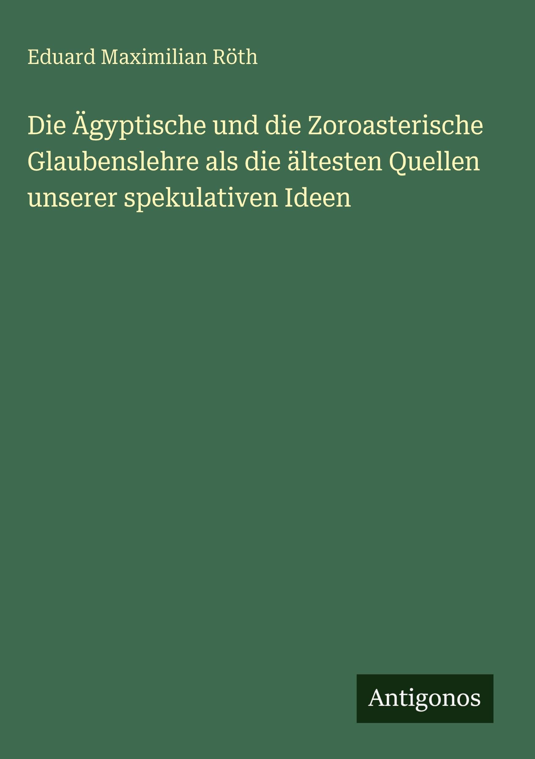 Die Ägyptische und die Zoroasterische Glaubenslehre als die ältesten Quellen unserer spekulativen Ideen Classics