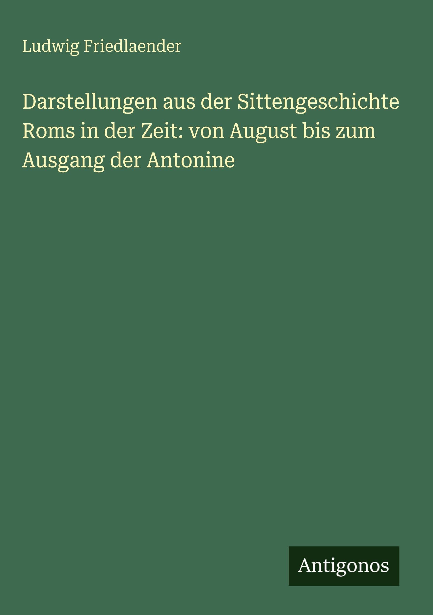 Darstellungen aus der Sittengeschichte Roms in der Zeit: von August bis zum Ausgang der Antonine Classics