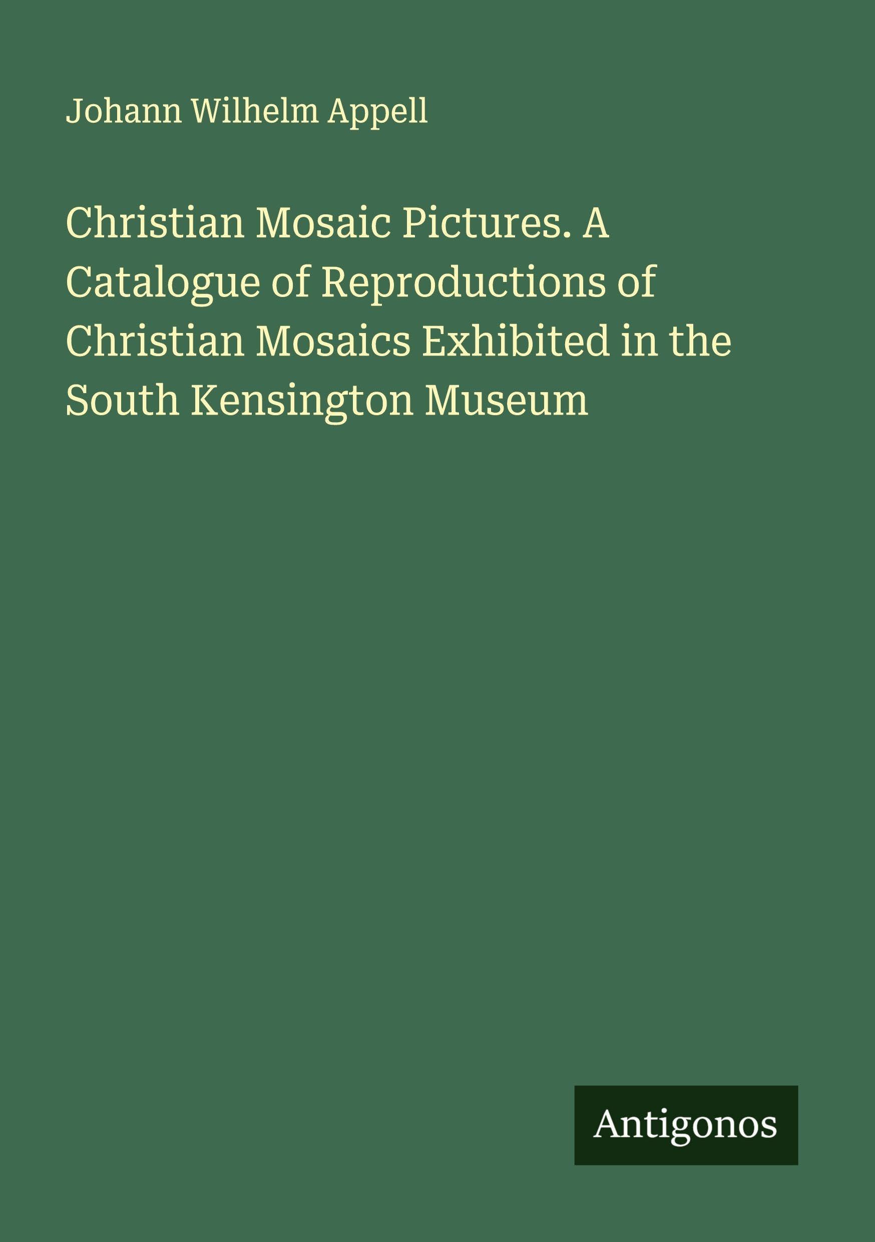 Christian Mosaic Pictures. A Catalogue of Reproductions of Christian Mosaics Exhibited in the South Kensington Museum Classics