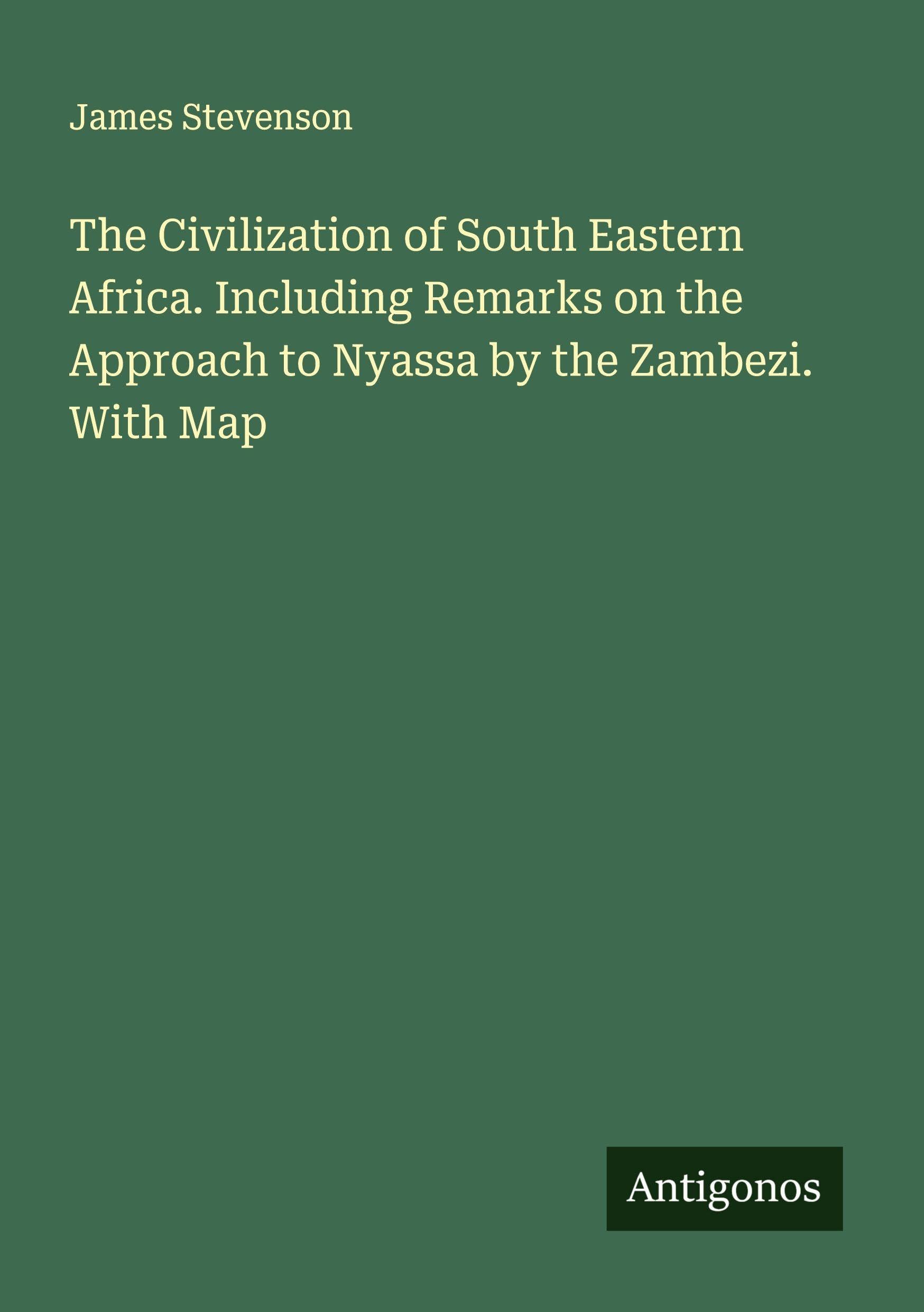 The Civilization of South Eastern Africa. Including Remarks on the Approach to Nyassa by the Zambezi. With Map Classics