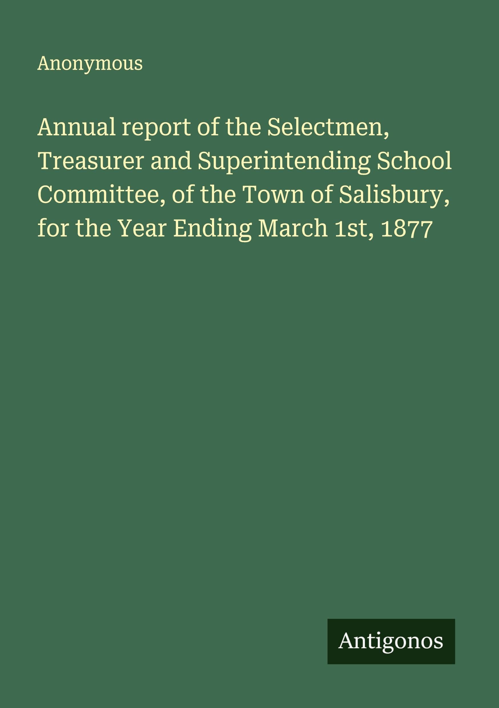 Annual report of the Selectmen, Treasurer and Superintending School Committee, of the Town of Salisbury, for the Year Ending March 1st, 1877 Classics