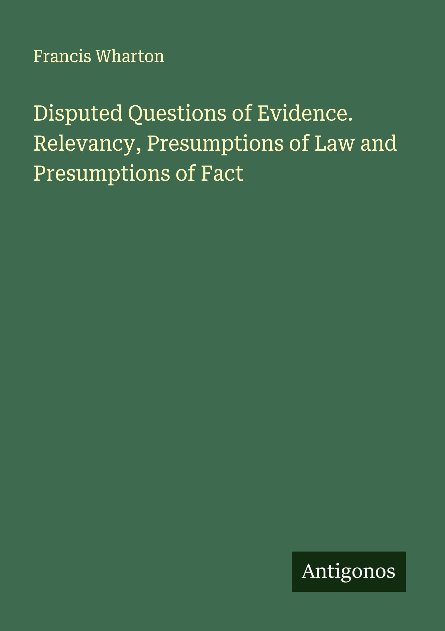 Disputed Questions of Evidence. Relevancy, Presumptions of Law and Presumptions of Fact Classics