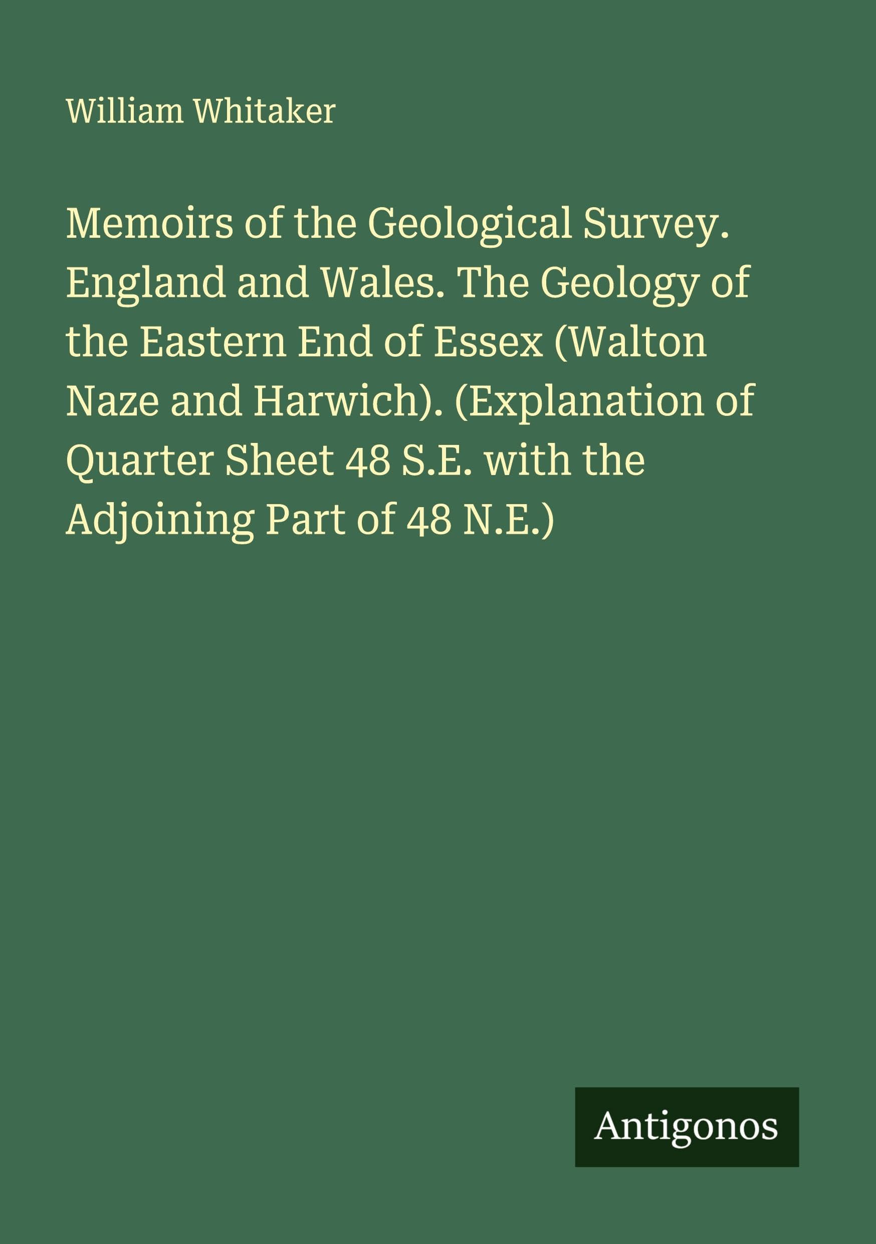 Memoirs of the Geological Survey. England and Wales. The Geology of the Eastern End of Essex (Walton Naze and Harwich). (Explanation of Quarter Sheet 48 S.E. with the Adjoining Part of 48 N.E.) Classics