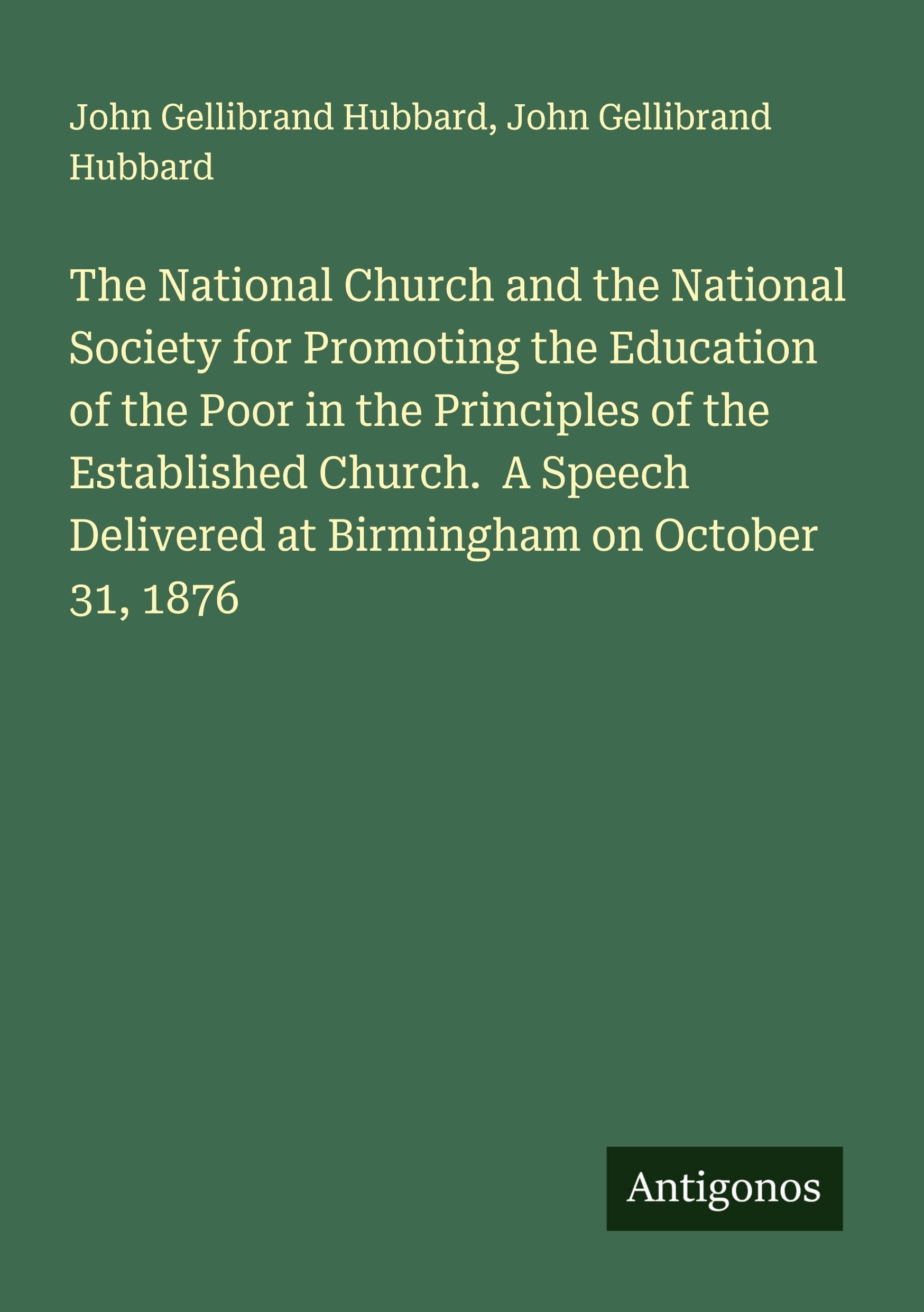 The National Church and the National Society for Promoting the Education of the Poor in the Principles of the Established Church.  A Speech Delivered at Birmingham on October 31, 1876 Classics